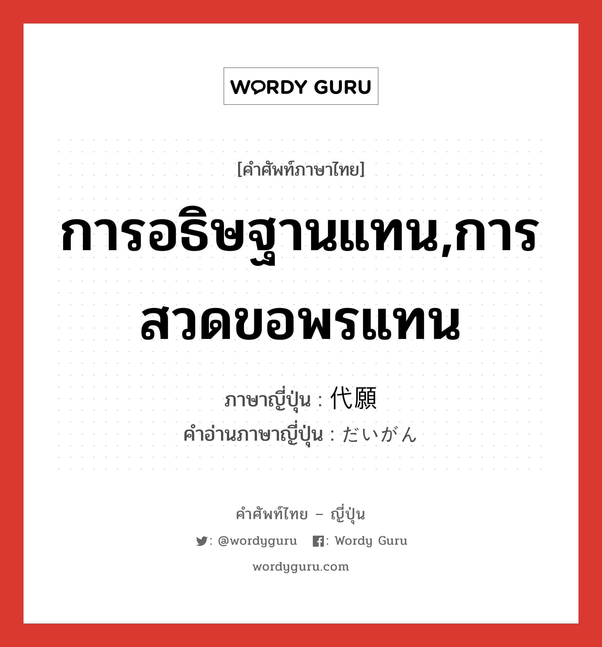 การอธิษฐานแทน,การสวดขอพรแทน ภาษาญี่ปุ่นคืออะไร, คำศัพท์ภาษาไทย - ญี่ปุ่น การอธิษฐานแทน,การสวดขอพรแทน ภาษาญี่ปุ่น 代願 คำอ่านภาษาญี่ปุ่น だいがん หมวด n หมวด n