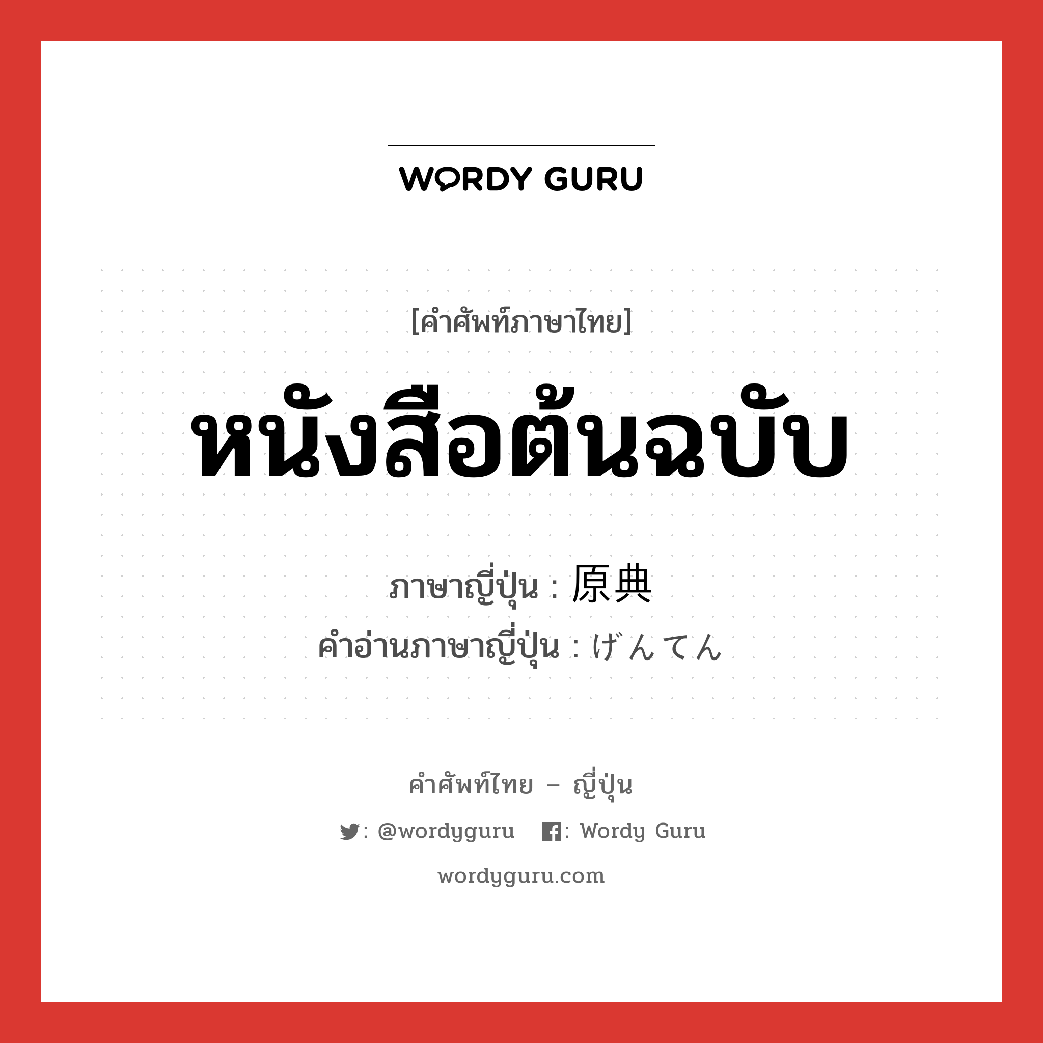 หนังสือต้นฉบับ ภาษาญี่ปุ่นคืออะไร, คำศัพท์ภาษาไทย - ญี่ปุ่น หนังสือต้นฉบับ ภาษาญี่ปุ่น 原典 คำอ่านภาษาญี่ปุ่น げんてん หมวด n หมวด n