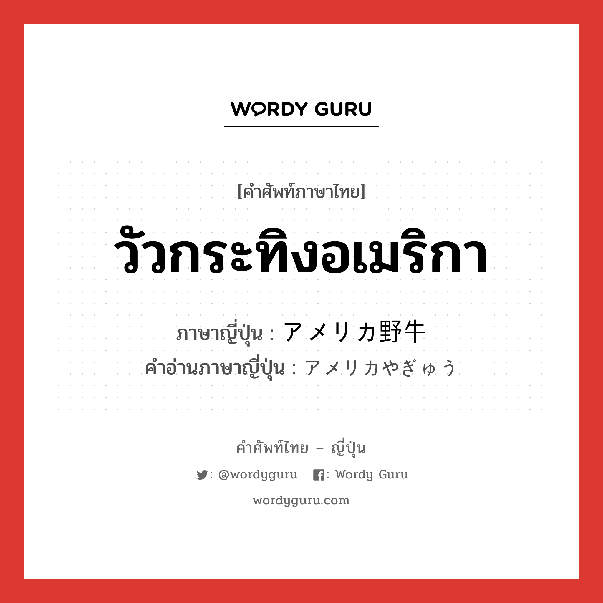 วัวกระทิงอเมริกา ภาษาญี่ปุ่นคืออะไร, คำศัพท์ภาษาไทย - ญี่ปุ่น วัวกระทิงอเมริกา ภาษาญี่ปุ่น アメリカ野牛 คำอ่านภาษาญี่ปุ่น アメリカやぎゅう หมวด n หมวด n