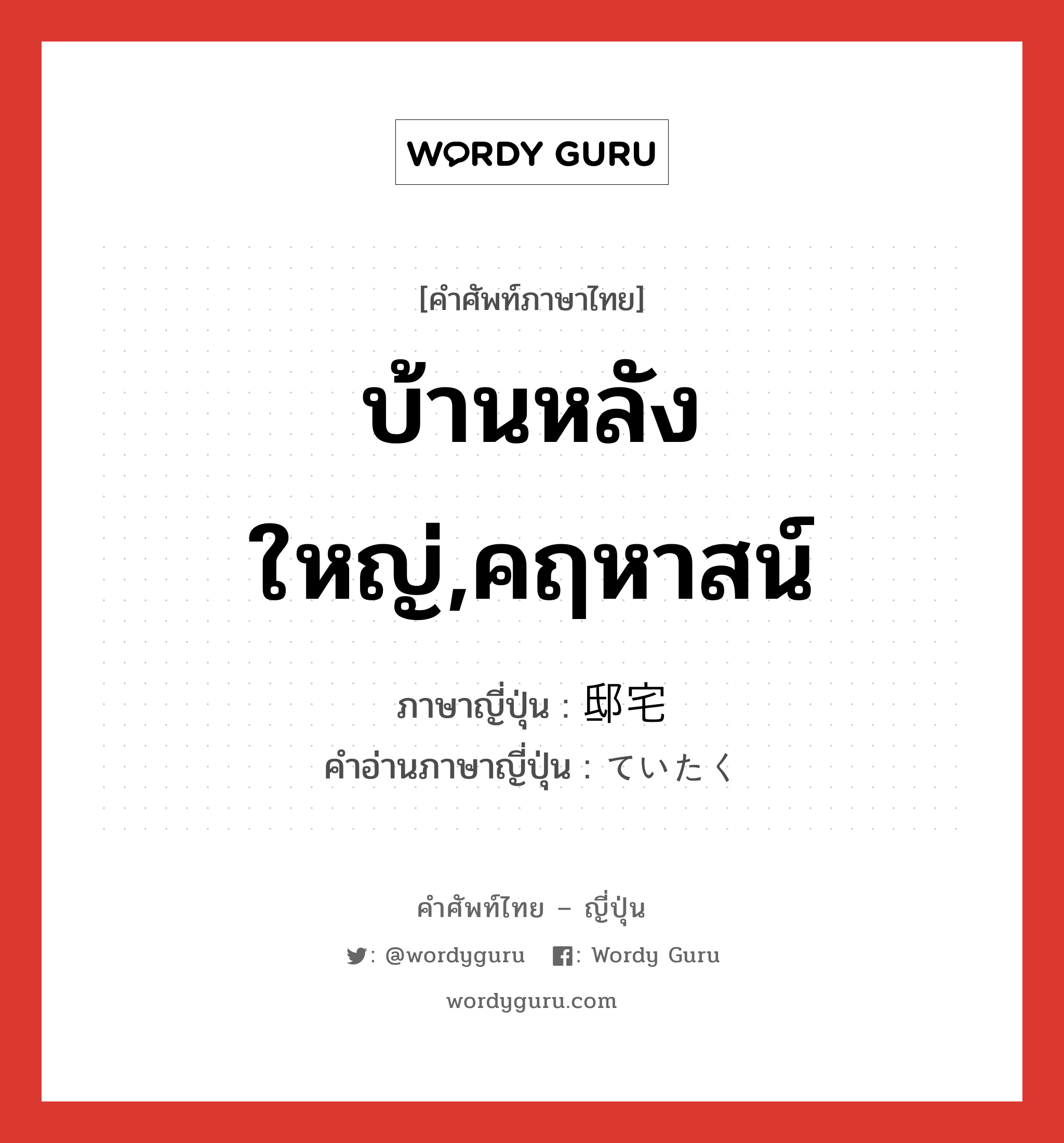 บ้านหลังใหญ่,คฤหาสน์ ภาษาญี่ปุ่นคืออะไร, คำศัพท์ภาษาไทย - ญี่ปุ่น บ้านหลังใหญ่,คฤหาสน์ ภาษาญี่ปุ่น 邸宅 คำอ่านภาษาญี่ปุ่น ていたく หมวด n หมวด n