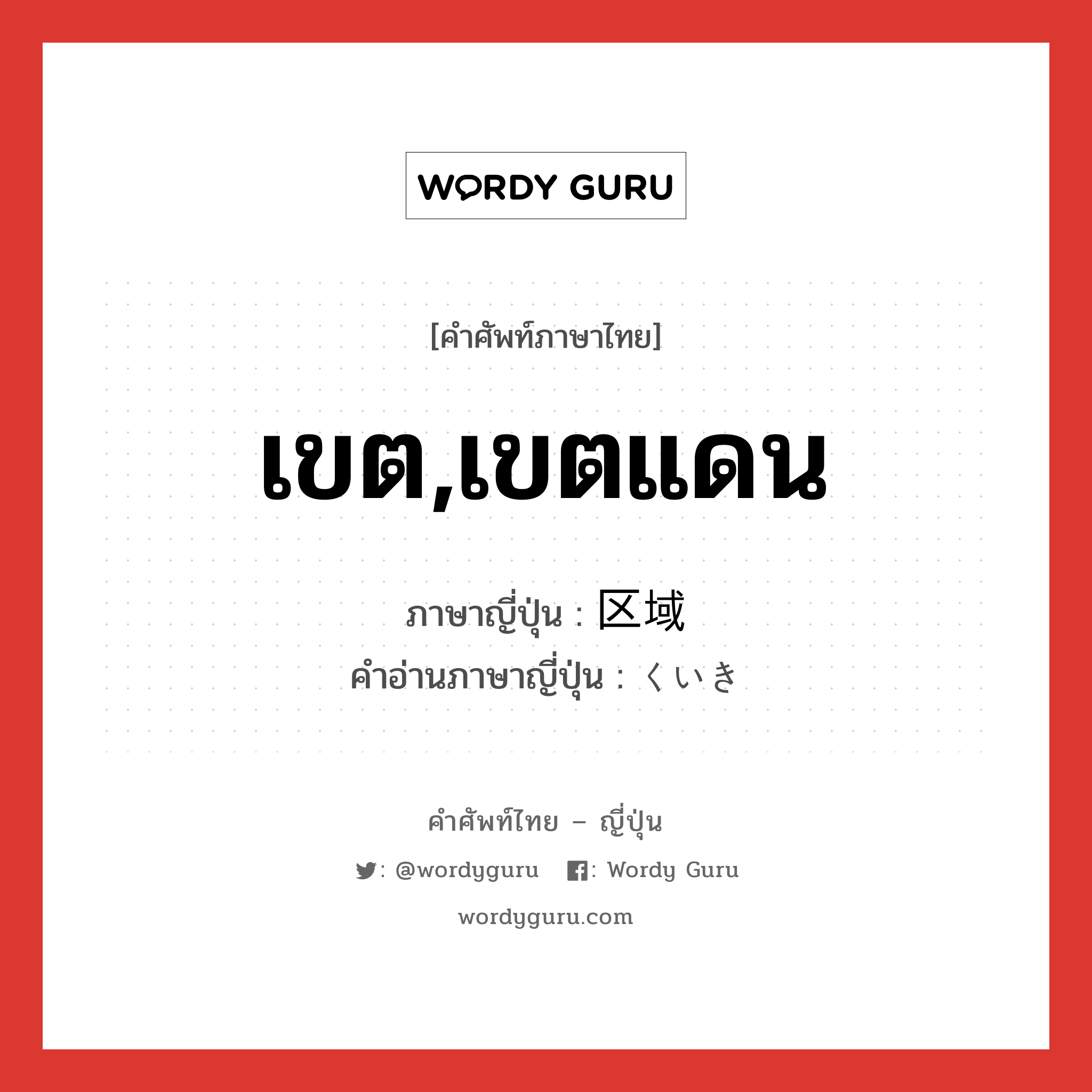 เขต,เขตแดน ภาษาญี่ปุ่นคืออะไร, คำศัพท์ภาษาไทย - ญี่ปุ่น เขต,เขตแดน ภาษาญี่ปุ่น 区域 คำอ่านภาษาญี่ปุ่น くいき หมวด n หมวด n