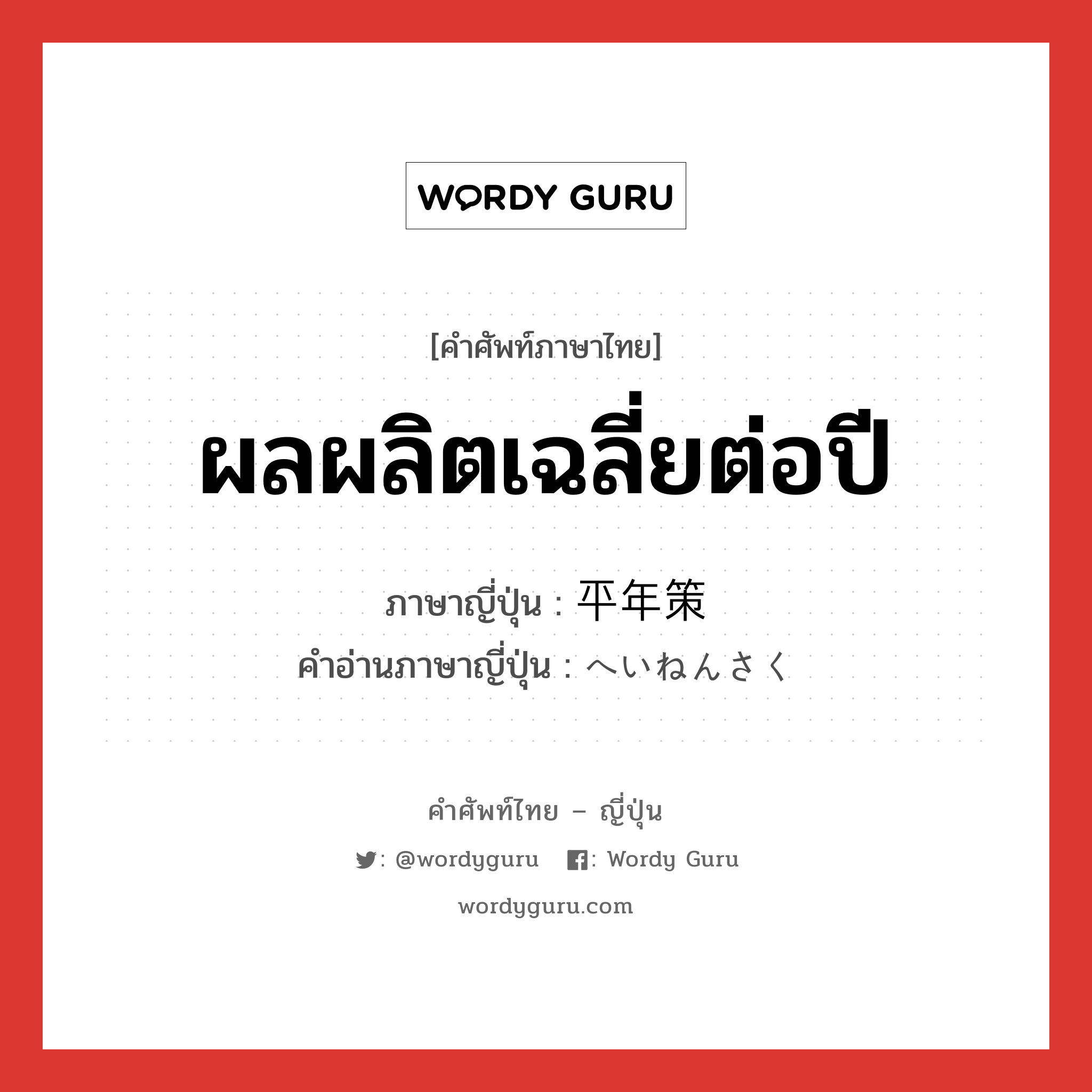 ผลผลิตเฉลี่ยต่อปี ภาษาญี่ปุ่นคืออะไร, คำศัพท์ภาษาไทย - ญี่ปุ่น ผลผลิตเฉลี่ยต่อปี ภาษาญี่ปุ่น 平年策 คำอ่านภาษาญี่ปุ่น へいねんさく หมวด v หมวด v