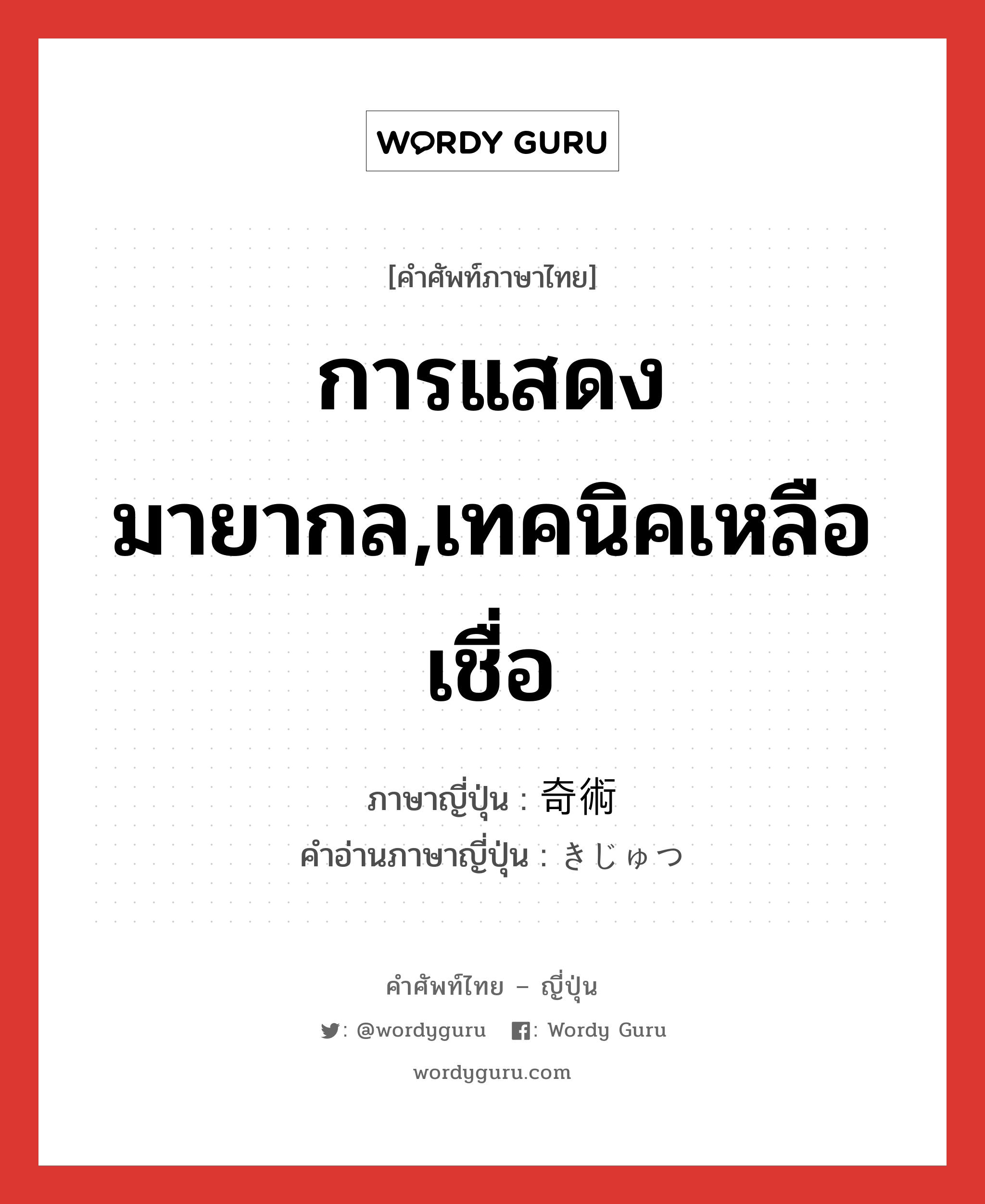 การแสดงมายากล,เทคนิคเหลือเชื่อ ภาษาญี่ปุ่นคืออะไร, คำศัพท์ภาษาไทย - ญี่ปุ่น การแสดงมายากล,เทคนิคเหลือเชื่อ ภาษาญี่ปุ่น 奇術 คำอ่านภาษาญี่ปุ่น きじゅつ หมวด n หมวด n