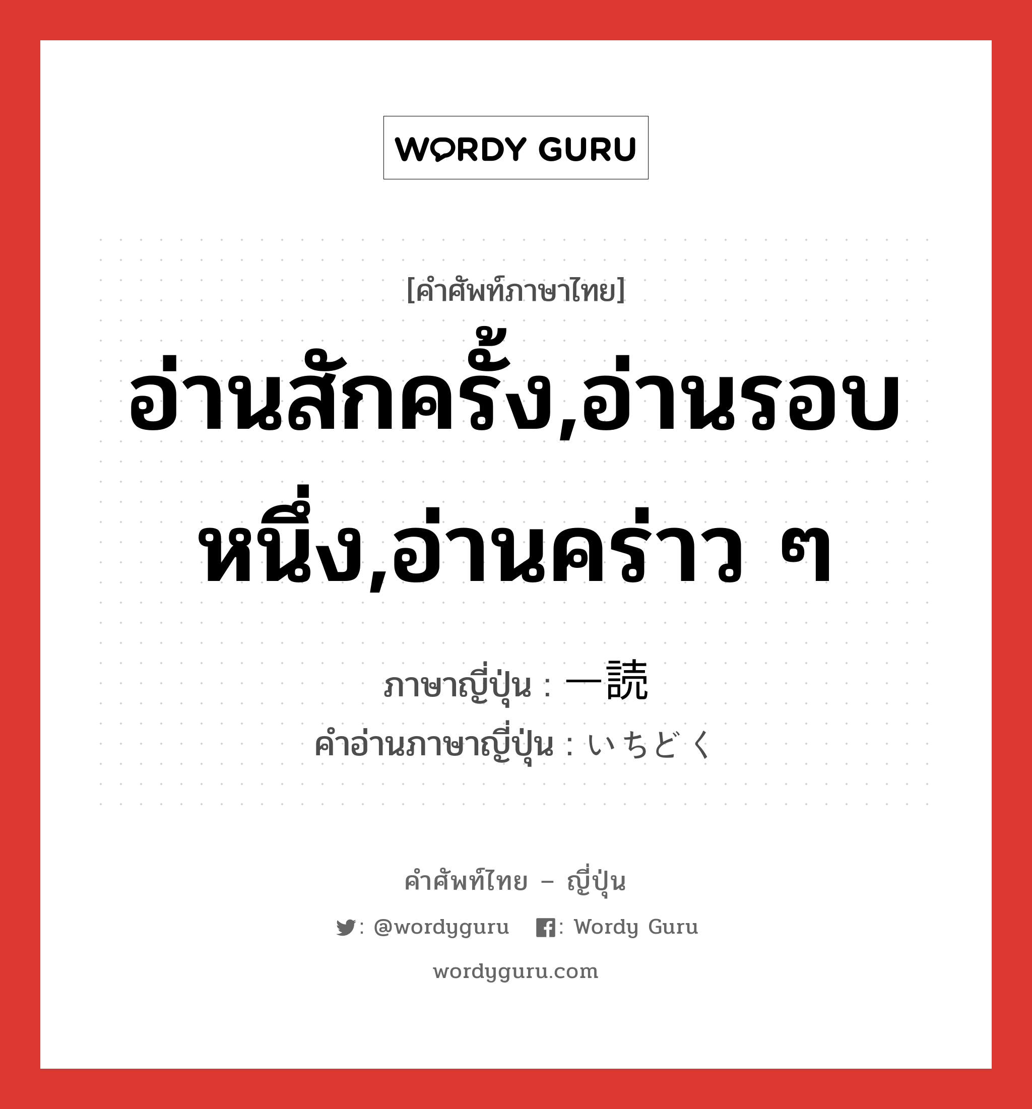 อ่านสักครั้ง,อ่านรอบหนึ่ง,อ่านคร่าว ๆ ภาษาญี่ปุ่นคืออะไร, คำศัพท์ภาษาไทย - ญี่ปุ่น อ่านสักครั้ง,อ่านรอบหนึ่ง,อ่านคร่าว ๆ ภาษาญี่ปุ่น 一読 คำอ่านภาษาญี่ปุ่น いちどく หมวด n หมวด n