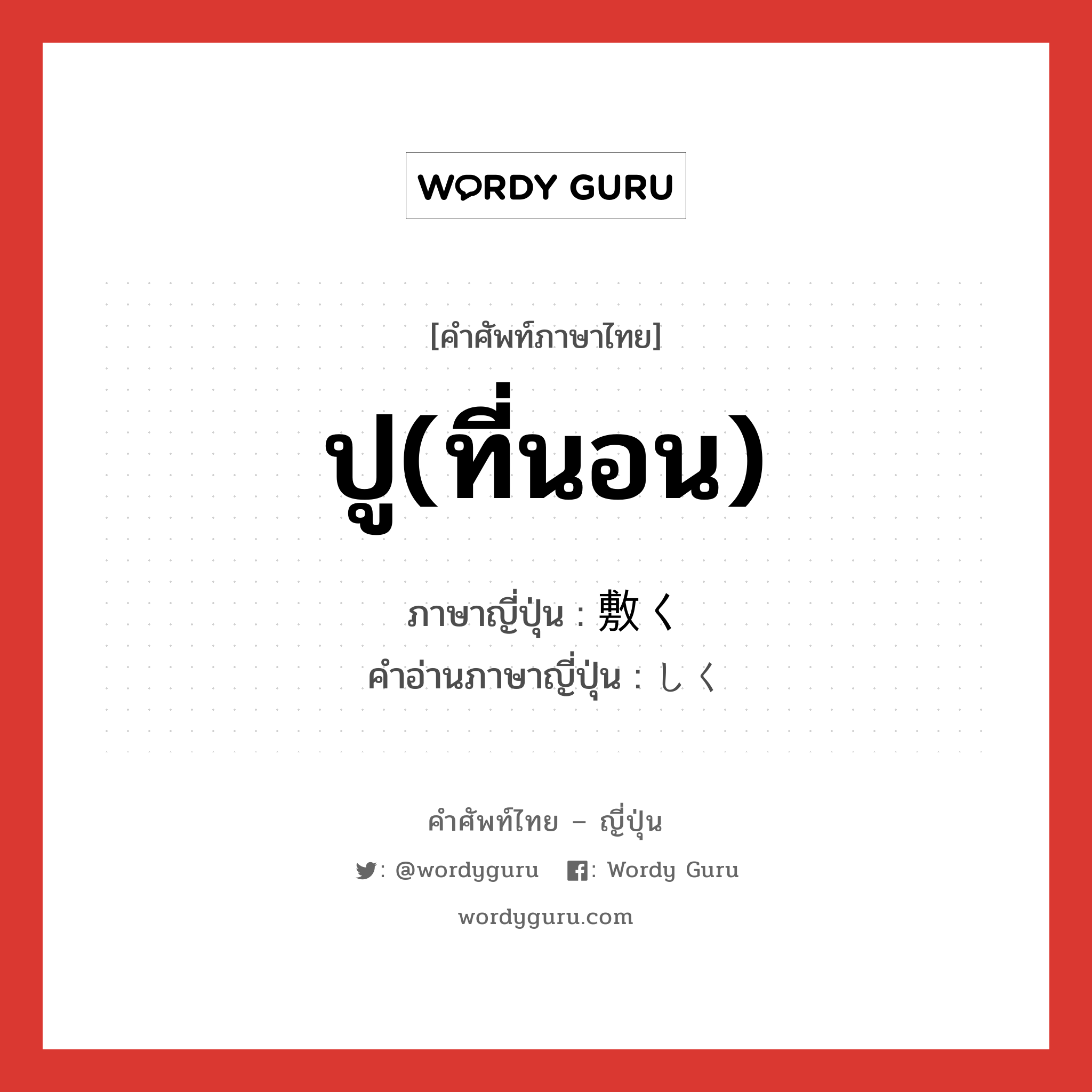 ปู(ที่นอน) ภาษาญี่ปุ่นคืออะไร, คำศัพท์ภาษาไทย - ญี่ปุ่น ปู(ที่นอน) ภาษาญี่ปุ่น 敷く คำอ่านภาษาญี่ปุ่น しく หมวด v5k หมวด v5k