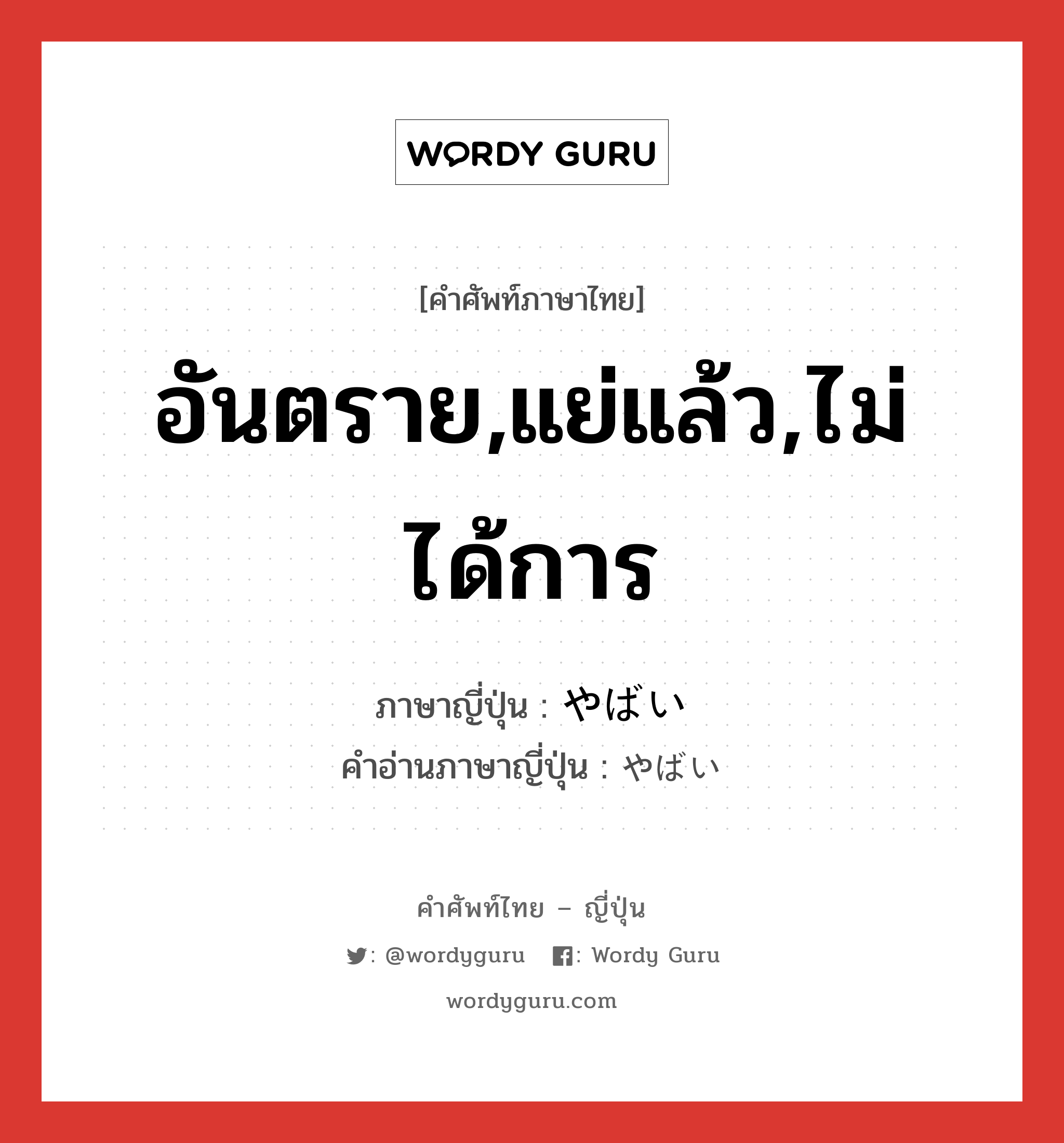 อันตราย,แย่แล้ว,ไม่ได้การ ภาษาญี่ปุ่นคืออะไร, คำศัพท์ภาษาไทย - ญี่ปุ่น อันตราย,แย่แล้ว,ไม่ได้การ ภาษาญี่ปุ่น やばい คำอ่านภาษาญี่ปุ่น やばい หมวด adj-i หมวด adj-i