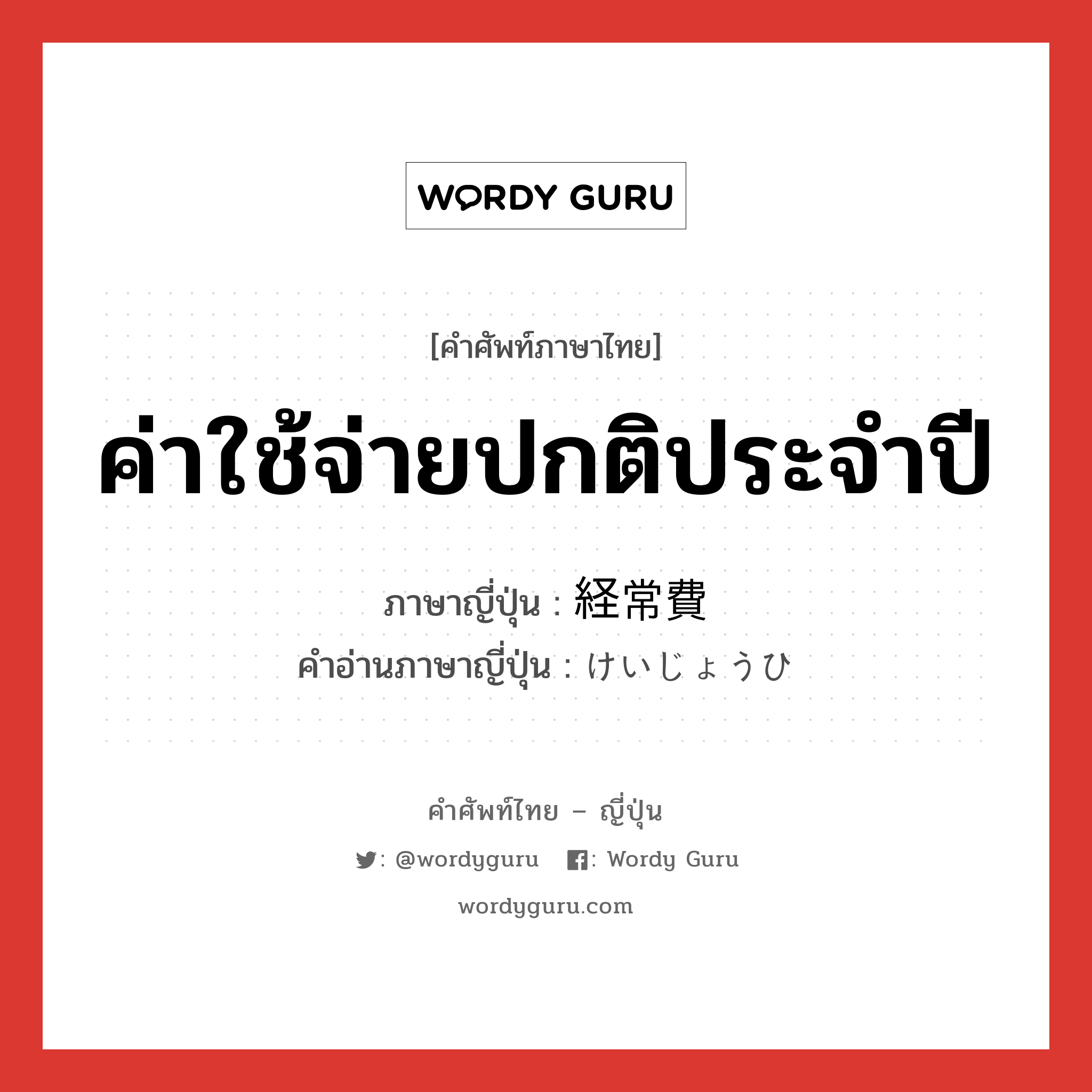 ค่าใช้จ่ายปกติประจำปี ภาษาญี่ปุ่นคืออะไร, คำศัพท์ภาษาไทย - ญี่ปุ่น ค่าใช้จ่ายปกติประจำปี ภาษาญี่ปุ่น 経常費 คำอ่านภาษาญี่ปุ่น けいじょうひ หมวด n หมวด n