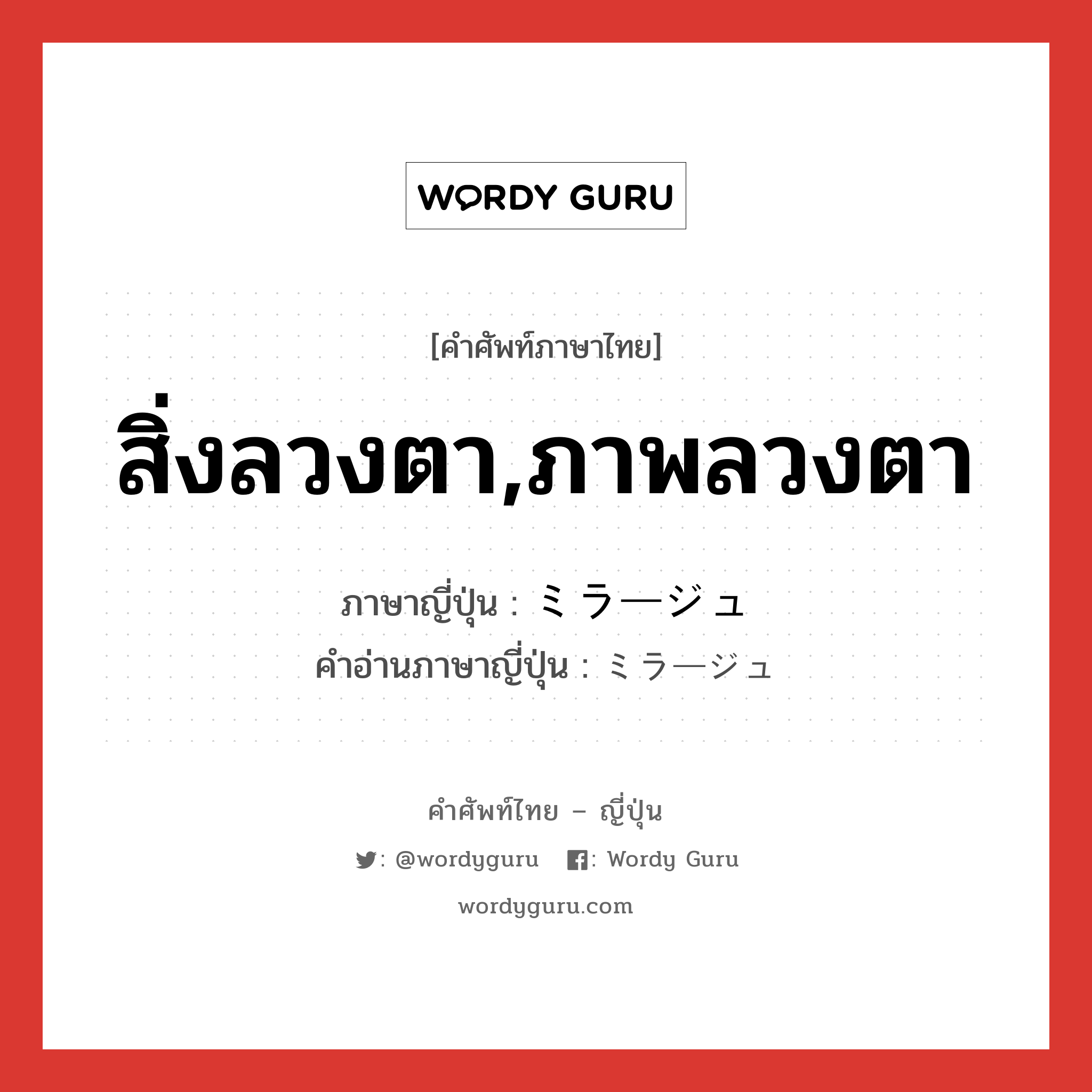 สิ่งลวงตา,ภาพลวงตา ภาษาญี่ปุ่นคืออะไร, คำศัพท์ภาษาไทย - ญี่ปุ่น สิ่งลวงตา,ภาพลวงตา ภาษาญี่ปุ่น ミラージュ คำอ่านภาษาญี่ปุ่น ミラージュ หมวด n หมวด n