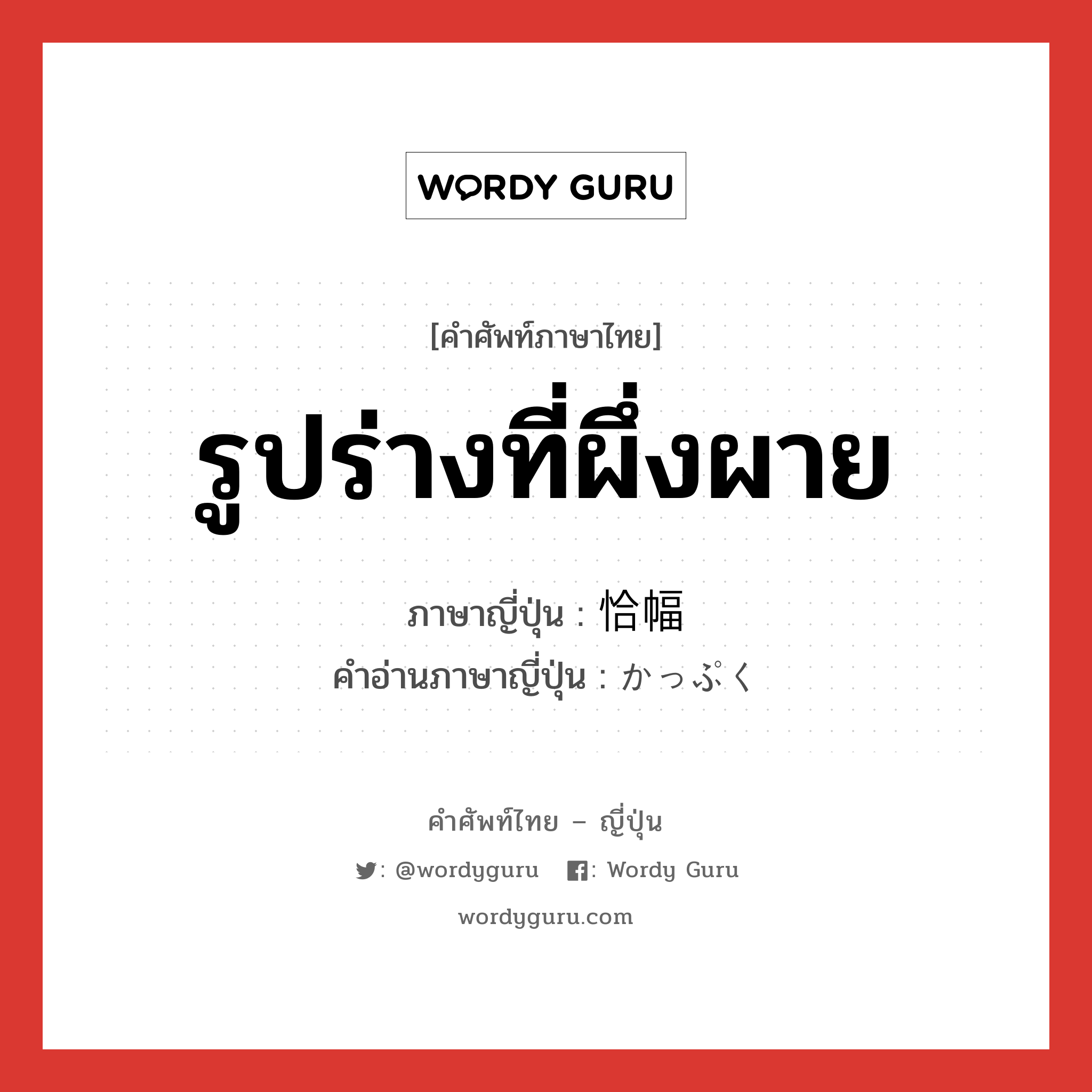 รูปร่างที่ผึ่งผาย ภาษาญี่ปุ่นคืออะไร, คำศัพท์ภาษาไทย - ญี่ปุ่น รูปร่างที่ผึ่งผาย ภาษาญี่ปุ่น 恰幅 คำอ่านภาษาญี่ปุ่น かっぷく หมวด n หมวด n