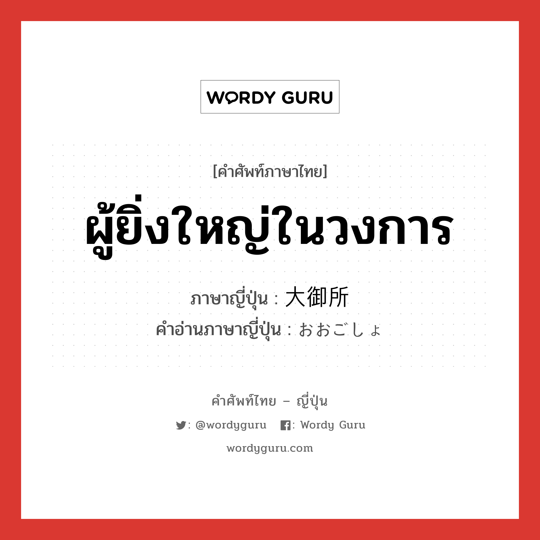 ผู้ยิ่งใหญ่ในวงการ ภาษาญี่ปุ่นคืออะไร, คำศัพท์ภาษาไทย - ญี่ปุ่น ผู้ยิ่งใหญ่ในวงการ ภาษาญี่ปุ่น 大御所 คำอ่านภาษาญี่ปุ่น おおごしょ หมวด n หมวด n