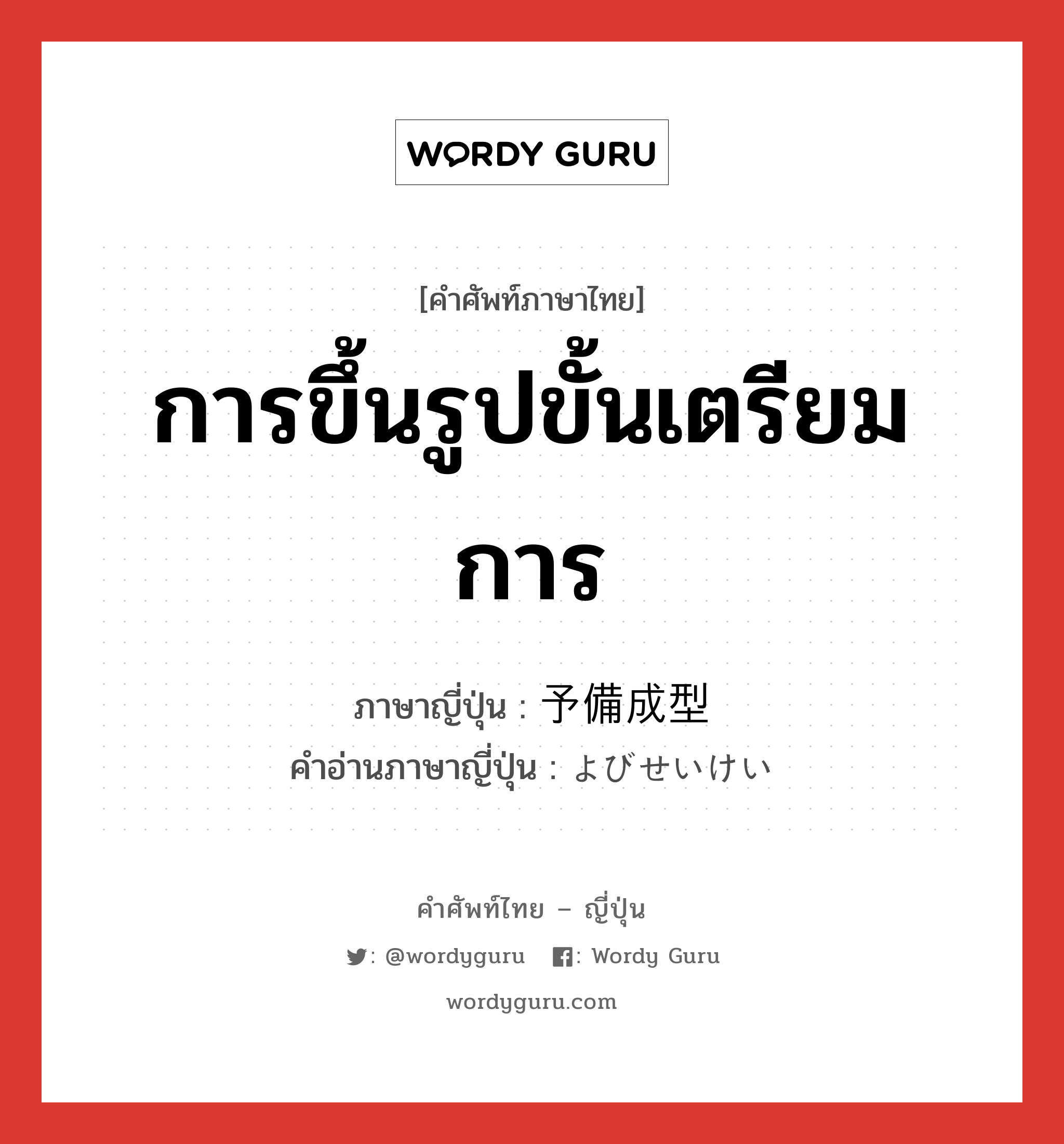 การขึ้นรูปขั้นเตรียมการ ภาษาญี่ปุ่นคืออะไร, คำศัพท์ภาษาไทย - ญี่ปุ่น การขึ้นรูปขั้นเตรียมการ ภาษาญี่ปุ่น 予備成型 คำอ่านภาษาญี่ปุ่น よびせいけい หมวด n หมวด n