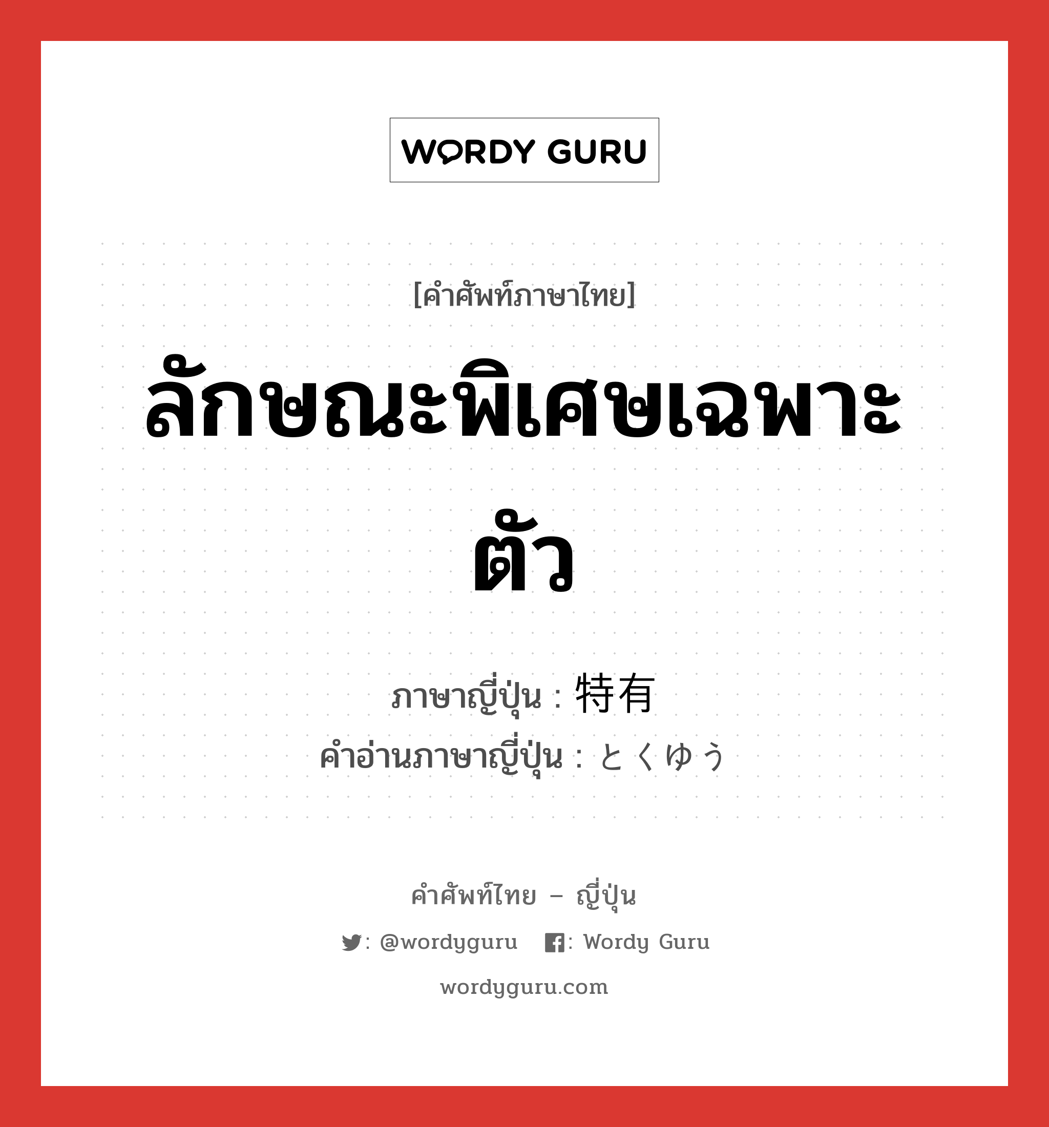 ลักษณะพิเศษเฉพาะตัว ภาษาญี่ปุ่นคืออะไร, คำศัพท์ภาษาไทย - ญี่ปุ่น ลักษณะพิเศษเฉพาะตัว ภาษาญี่ปุ่น 特有 คำอ่านภาษาญี่ปุ่น とくゆう หมวด adj-na หมวด adj-na