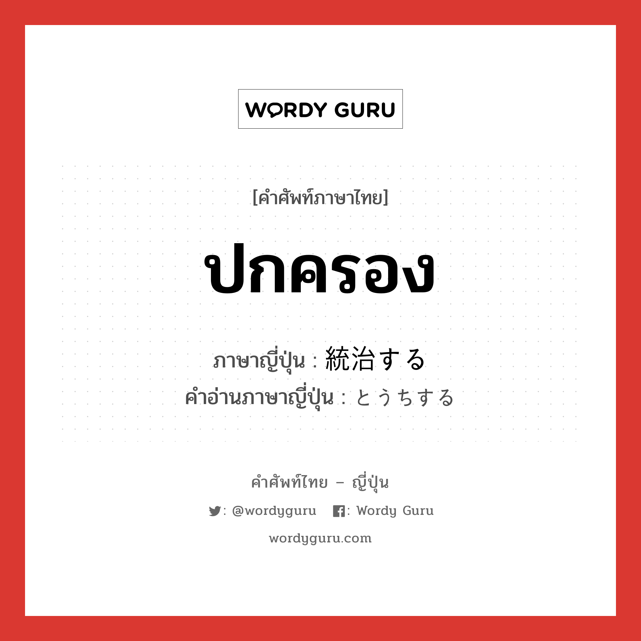 ปกครอง ภาษาญี่ปุ่นคืออะไร, คำศัพท์ภาษาไทย - ญี่ปุ่น ปกครอง ภาษาญี่ปุ่น 統治する คำอ่านภาษาญี่ปุ่น とうちする หมวด v หมวด v