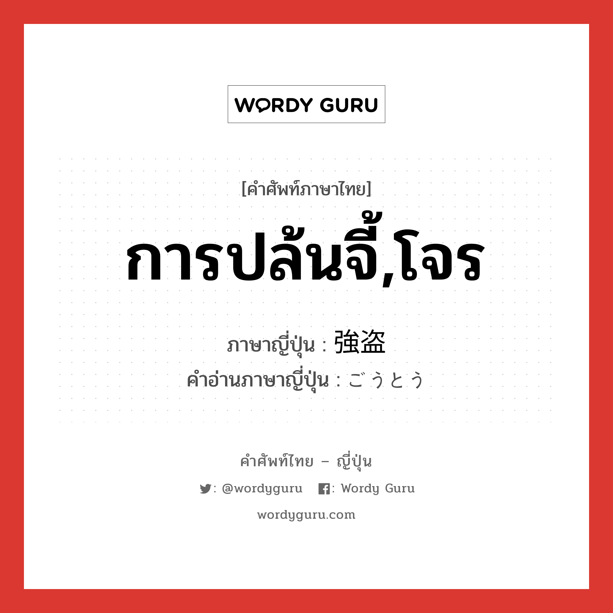 การปล้นจี้,โจร ภาษาญี่ปุ่นคืออะไร, คำศัพท์ภาษาไทย - ญี่ปุ่น การปล้นจี้,โจร ภาษาญี่ปุ่น 強盗 คำอ่านภาษาญี่ปุ่น ごうとう หมวด n หมวด n