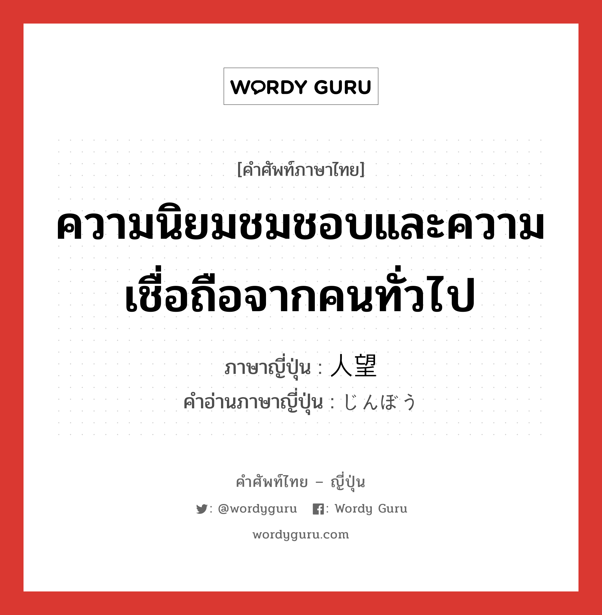 ความนิยมชมชอบและความเชื่อถือจากคนทั่วไป ภาษาญี่ปุ่นคืออะไร, คำศัพท์ภาษาไทย - ญี่ปุ่น ความนิยมชมชอบและความเชื่อถือจากคนทั่วไป ภาษาญี่ปุ่น 人望 คำอ่านภาษาญี่ปุ่น じんぼう หมวด n หมวด n