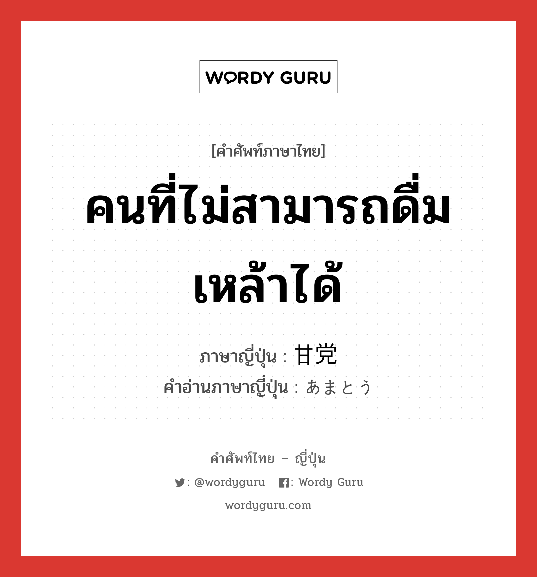 คนที่ไม่สามารถดื่มเหล้าได้ ภาษาญี่ปุ่นคืออะไร, คำศัพท์ภาษาไทย - ญี่ปุ่น คนที่ไม่สามารถดื่มเหล้าได้ ภาษาญี่ปุ่น 甘党 คำอ่านภาษาญี่ปุ่น あまとう หมวด n หมวด n