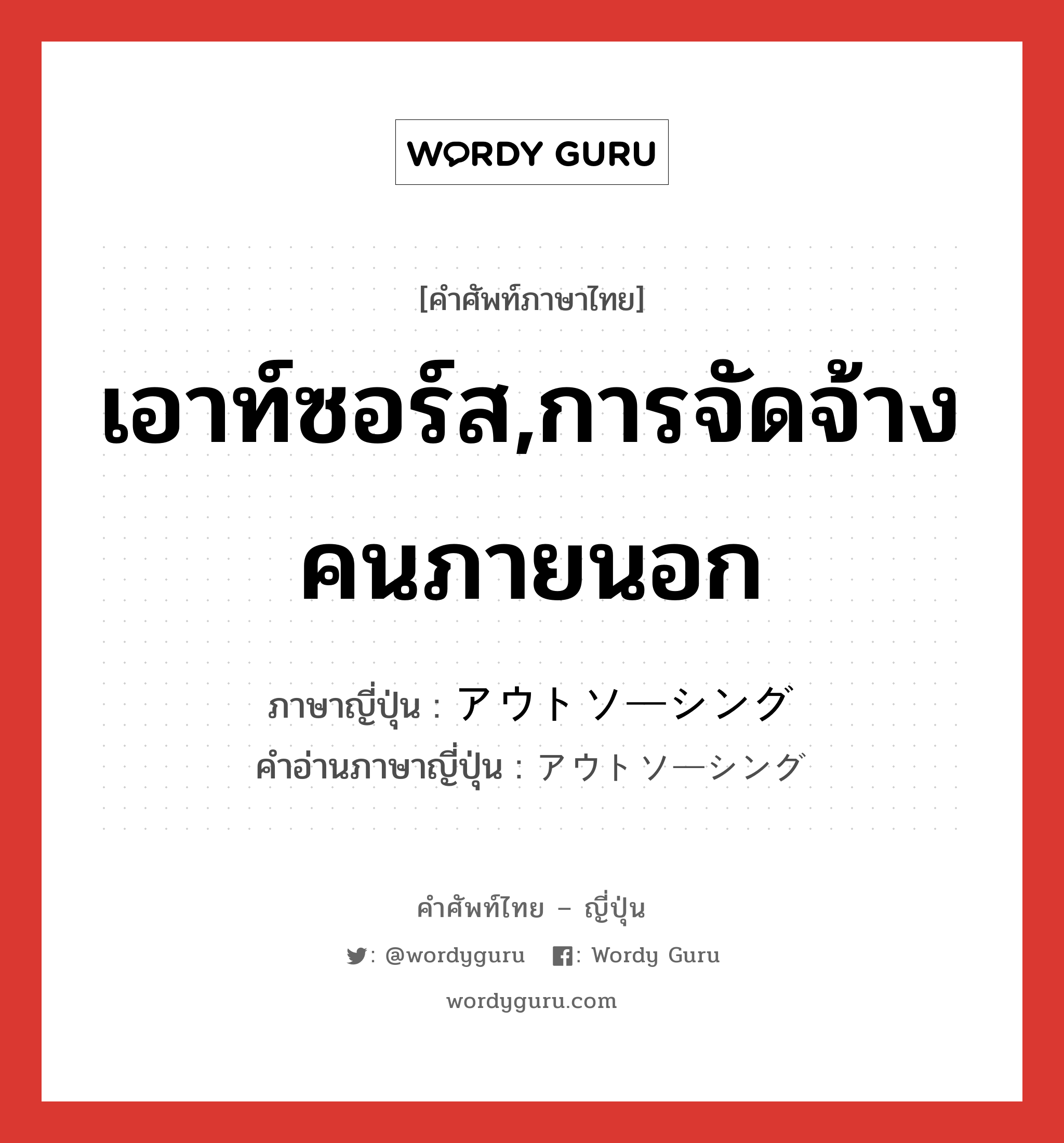 เอาท์ซอร์ส,การจัดจ้างคนภายนอก ภาษาญี่ปุ่นคืออะไร, คำศัพท์ภาษาไทย - ญี่ปุ่น เอาท์ซอร์ส,การจัดจ้างคนภายนอก ภาษาญี่ปุ่น アウトソーシング คำอ่านภาษาญี่ปุ่น アウトソーシング หมวด n หมวด n