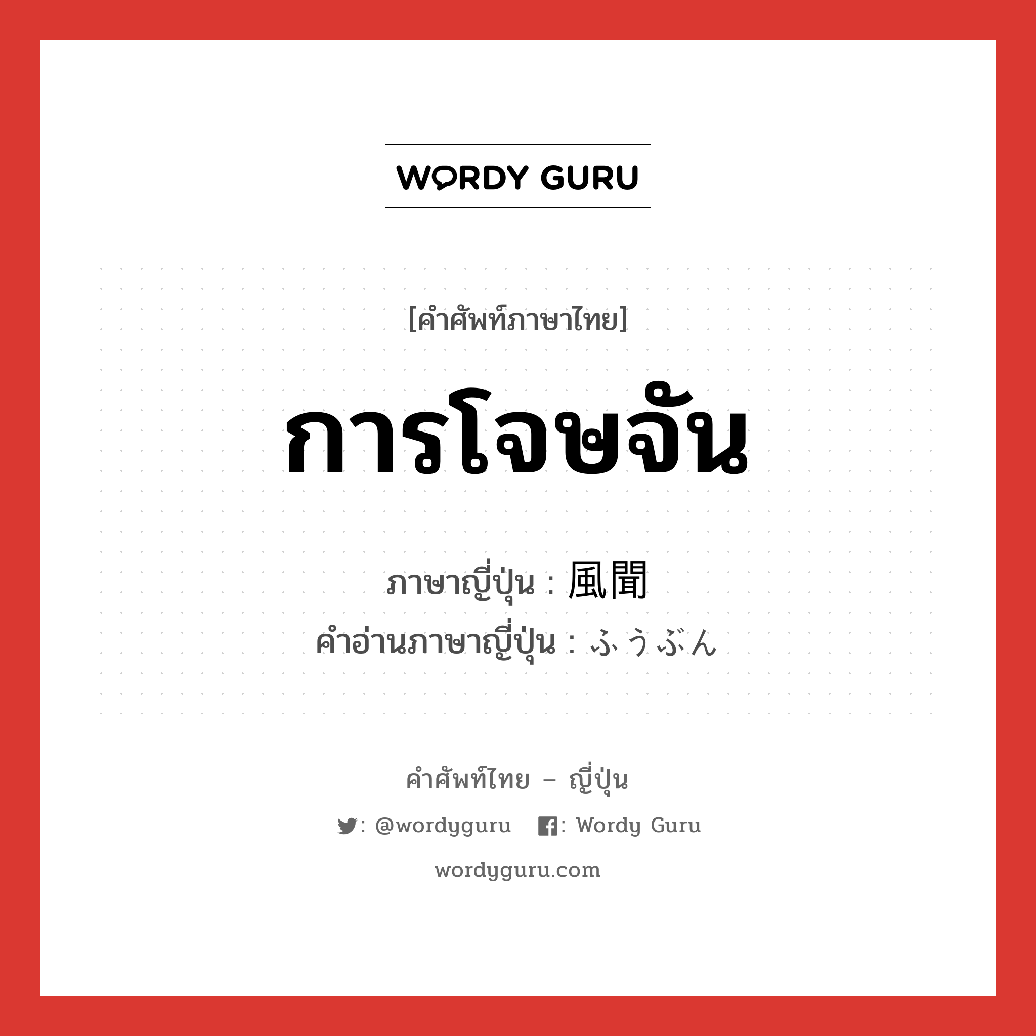 การโจษจัน ภาษาญี่ปุ่นคืออะไร, คำศัพท์ภาษาไทย - ญี่ปุ่น การโจษจัน ภาษาญี่ปุ่น 風聞 คำอ่านภาษาญี่ปุ่น ふうぶん หมวด n หมวด n