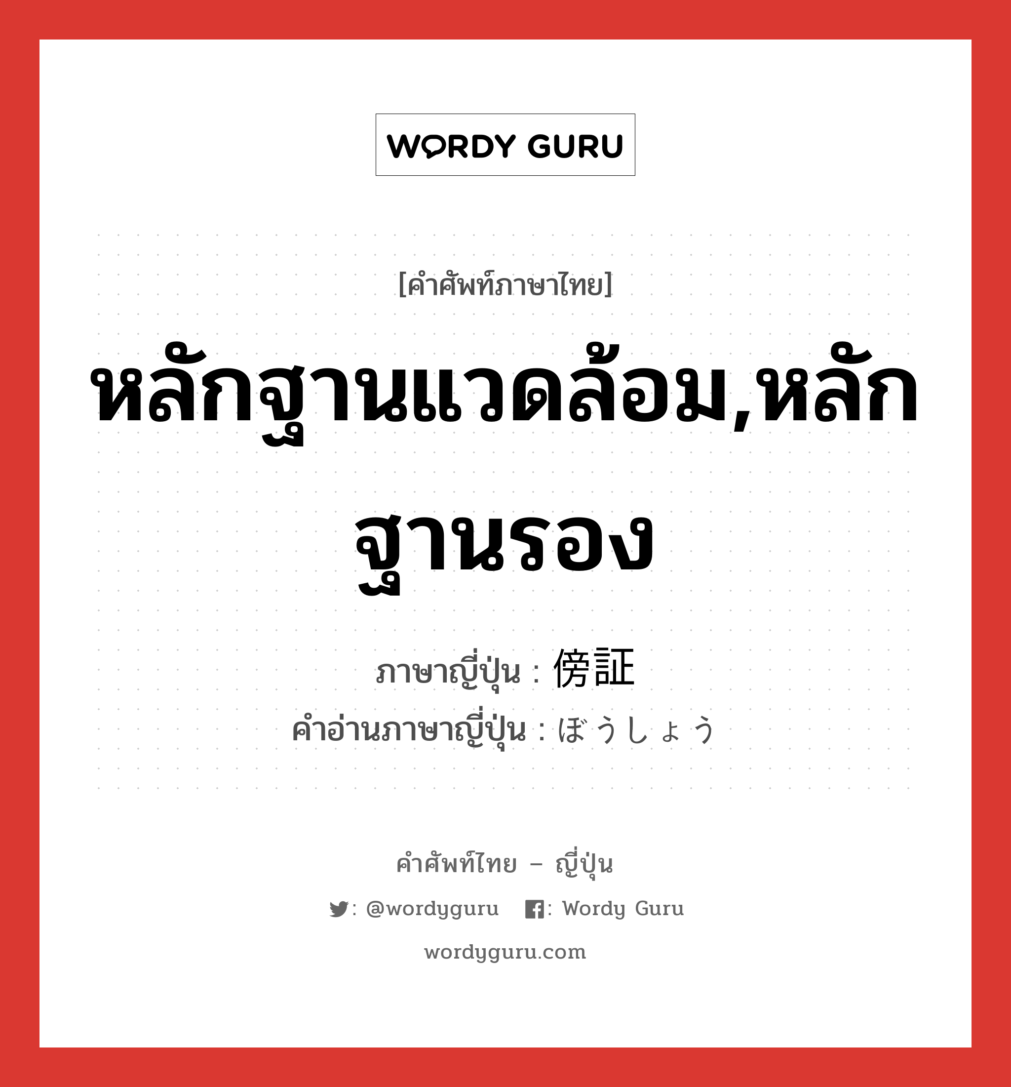 หลักฐานแวดล้อม,หลักฐานรอง ภาษาญี่ปุ่นคืออะไร, คำศัพท์ภาษาไทย - ญี่ปุ่น หลักฐานแวดล้อม,หลักฐานรอง ภาษาญี่ปุ่น 傍証 คำอ่านภาษาญี่ปุ่น ぼうしょう หมวด n หมวด n