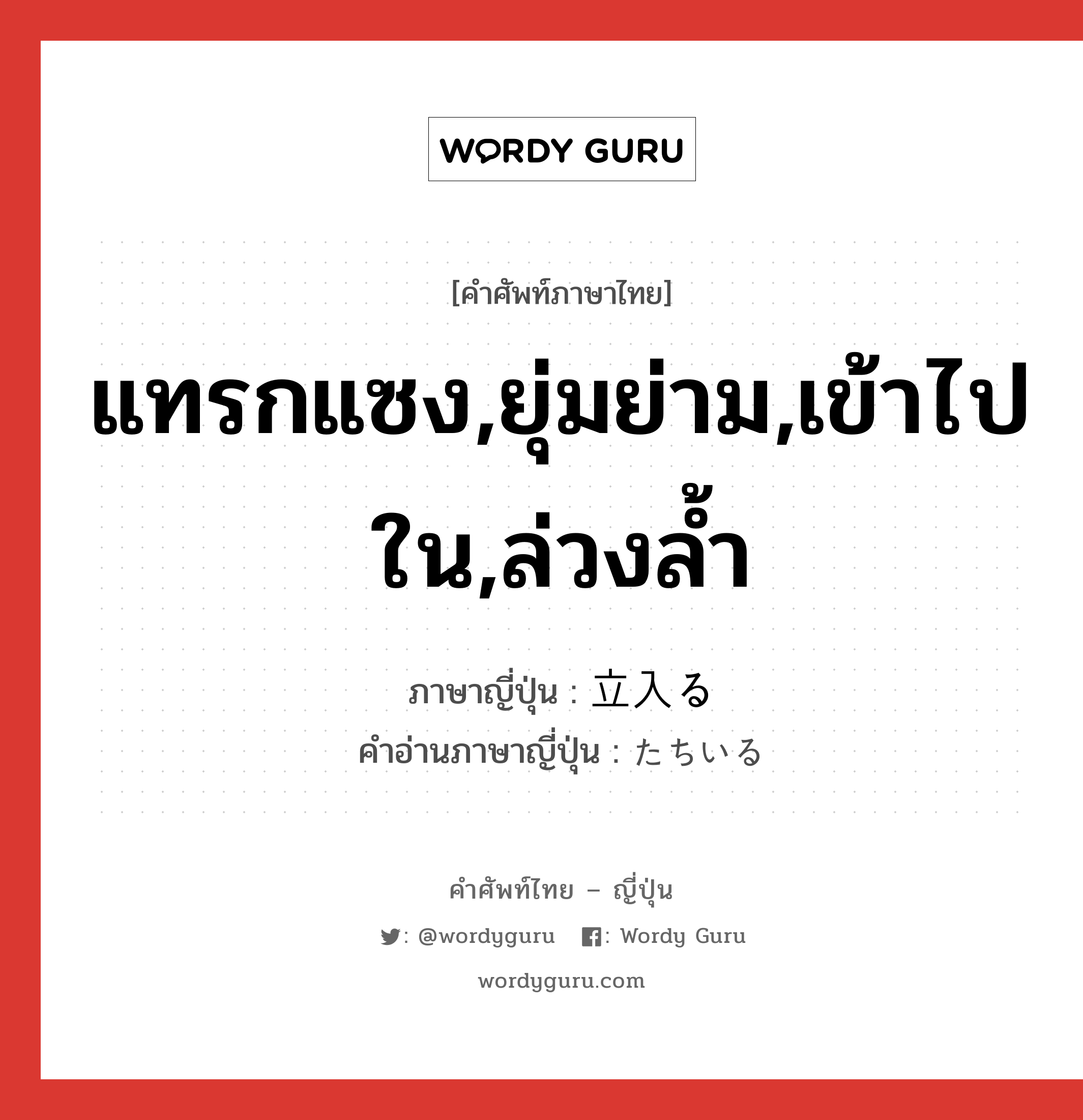 แทรกแซง,ยุ่มย่าม,เข้าไปใน,ล่วงล้ำ ภาษาญี่ปุ่นคืออะไร, คำศัพท์ภาษาไทย - ญี่ปุ่น แทรกแซง,ยุ่มย่าม,เข้าไปใน,ล่วงล้ำ ภาษาญี่ปุ่น 立入る คำอ่านภาษาญี่ปุ่น たちいる หมวด v5r หมวด v5r