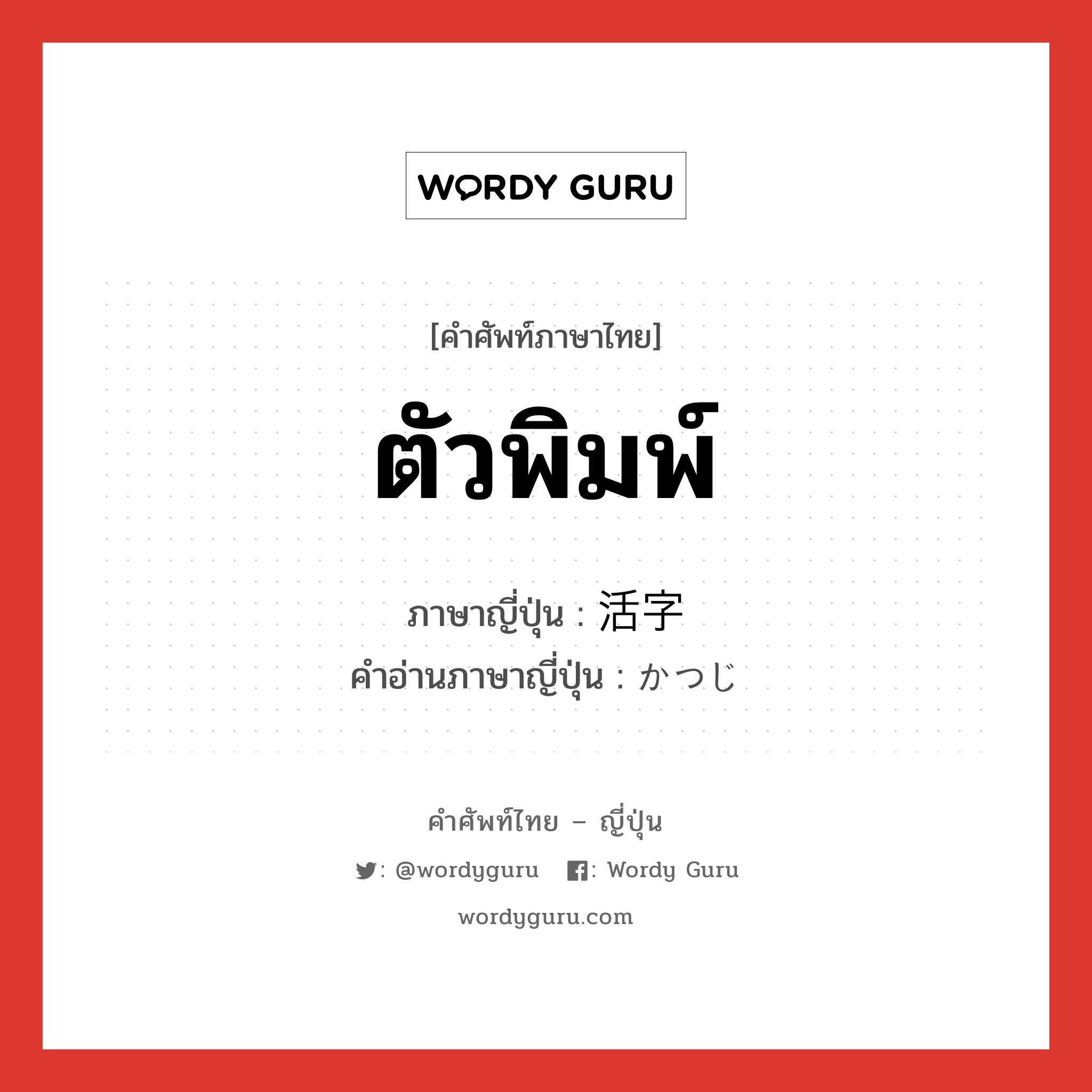 ตัวพิมพ์ ภาษาญี่ปุ่นคืออะไร, คำศัพท์ภาษาไทย - ญี่ปุ่น ตัวพิมพ์ ภาษาญี่ปุ่น 活字 คำอ่านภาษาญี่ปุ่น かつじ หมวด n หมวด n