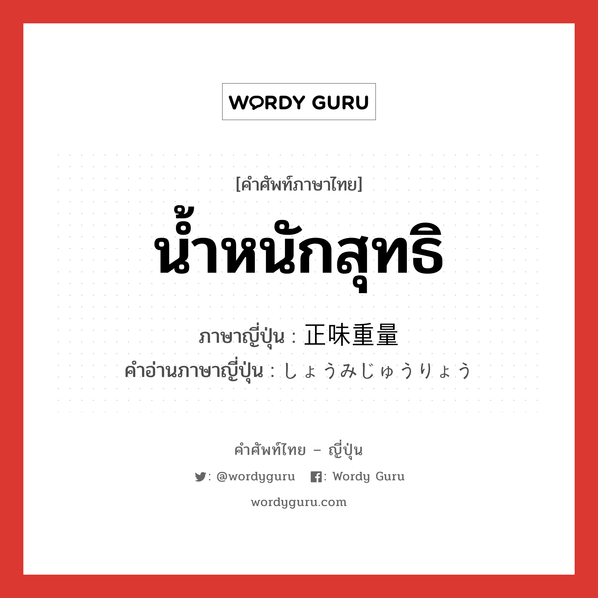 น้ำหนักสุทธิ ภาษาญี่ปุ่นคืออะไร, คำศัพท์ภาษาไทย - ญี่ปุ่น น้ำหนักสุทธิ ภาษาญี่ปุ่น 正味重量 คำอ่านภาษาญี่ปุ่น しょうみじゅうりょう หมวด n หมวด n