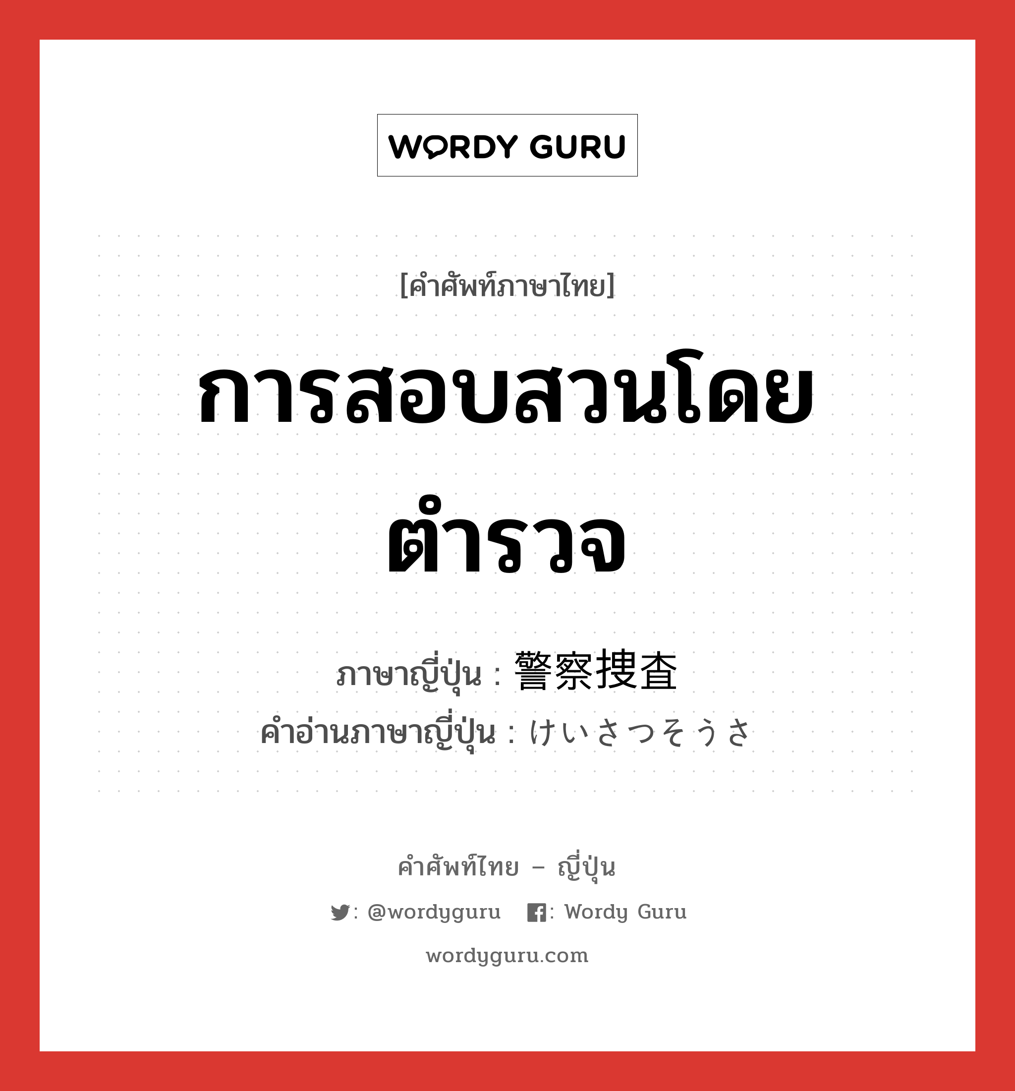 การสอบสวนโดยตำรวจ ภาษาญี่ปุ่นคืออะไร, คำศัพท์ภาษาไทย - ญี่ปุ่น การสอบสวนโดยตำรวจ ภาษาญี่ปุ่น 警察捜査 คำอ่านภาษาญี่ปุ่น けいさつそうさ หมวด n หมวด n