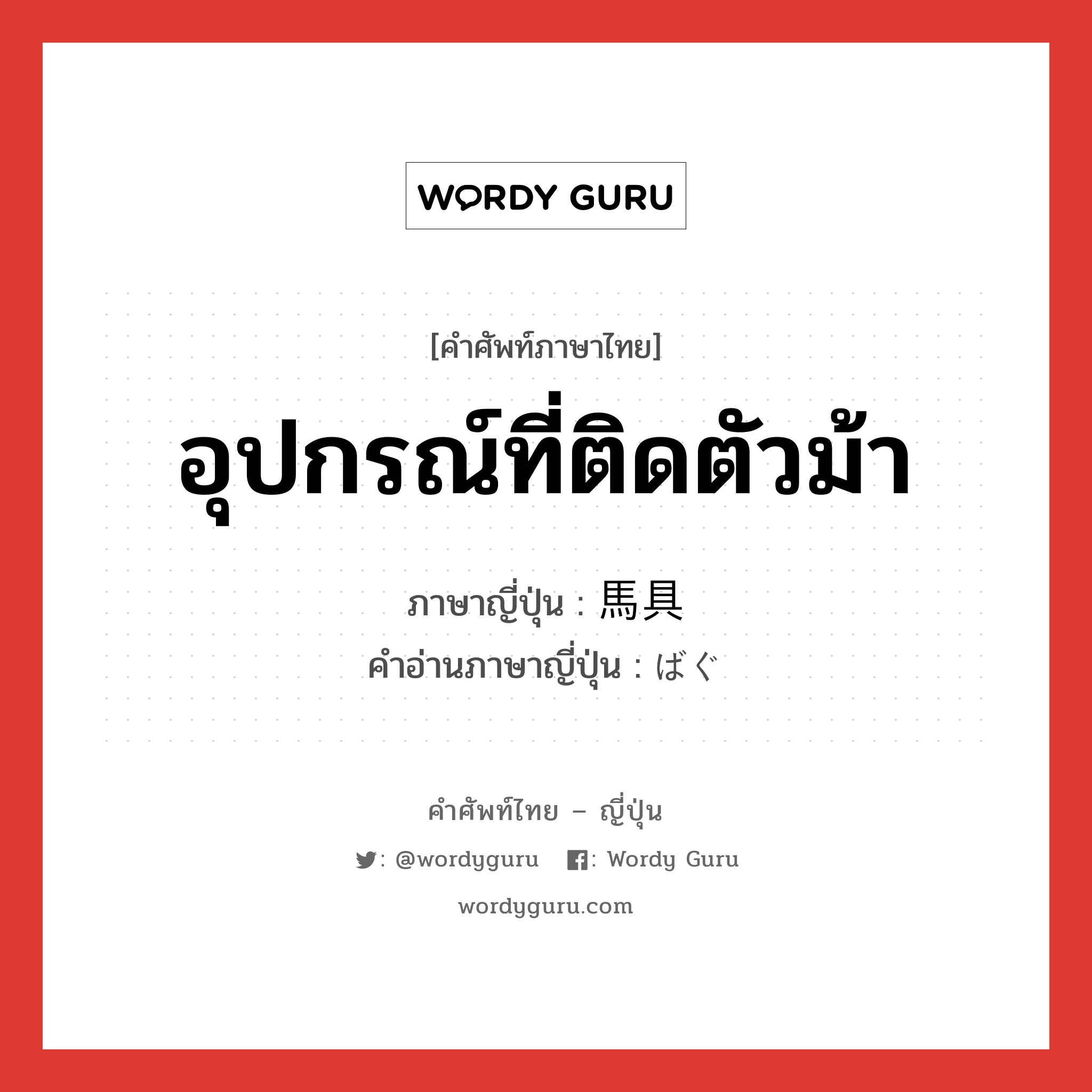 อุปกรณ์ที่ติดตัวม้า ภาษาญี่ปุ่นคืออะไร, คำศัพท์ภาษาไทย - ญี่ปุ่น อุปกรณ์ที่ติดตัวม้า ภาษาญี่ปุ่น 馬具 คำอ่านภาษาญี่ปุ่น ばぐ หมวด n หมวด n