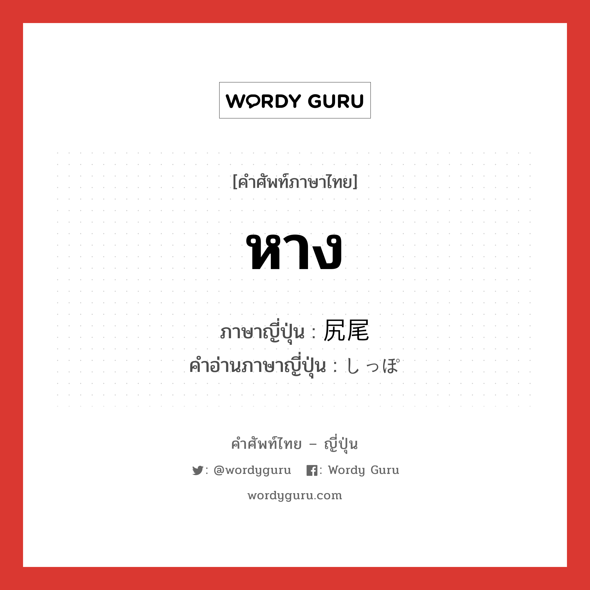 หาง ภาษาญี่ปุ่นคืออะไร, คำศัพท์ภาษาไทย - ญี่ปุ่น หาง ภาษาญี่ปุ่น 尻尾 คำอ่านภาษาญี่ปุ่น しっぽ หมวด n หมวด n