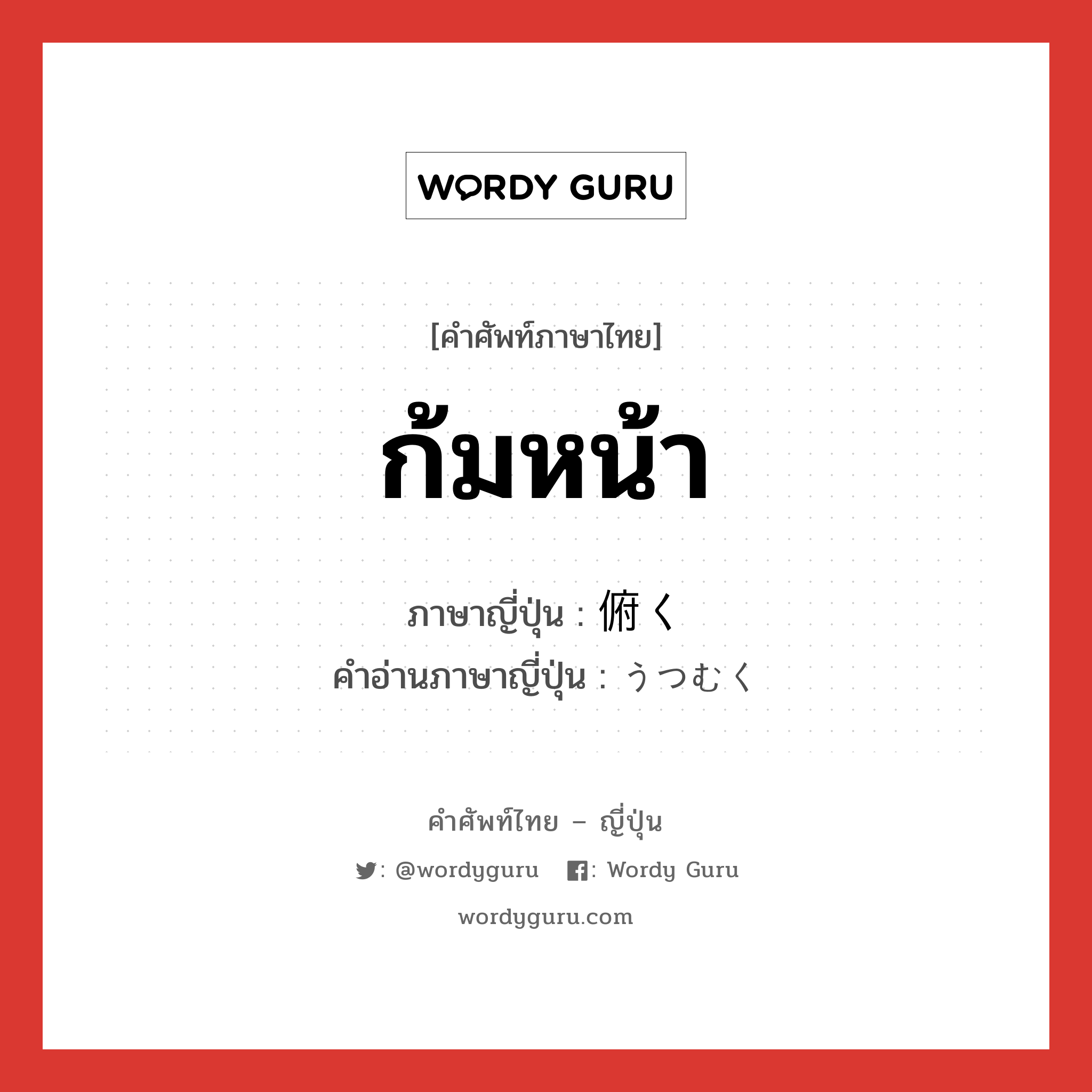 ก้มหน้า ภาษาญี่ปุ่นคืออะไร, คำศัพท์ภาษาไทย - ญี่ปุ่น ก้มหน้า ภาษาญี่ปุ่น 俯く คำอ่านภาษาญี่ปุ่น うつむく หมวด v5k หมวด v5k