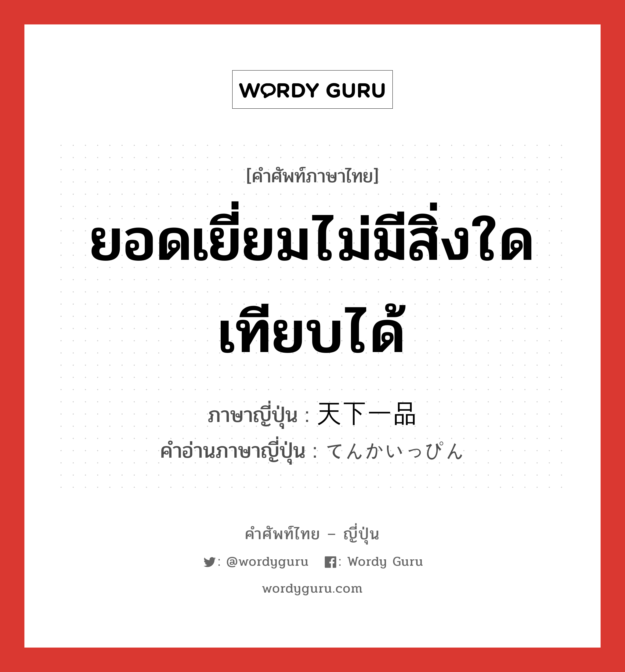 ยอดเยี่ยมไม่มีสิ่งใดเทียบได้ ภาษาญี่ปุ่นคืออะไร, คำศัพท์ภาษาไทย - ญี่ปุ่น ยอดเยี่ยมไม่มีสิ่งใดเทียบได้ ภาษาญี่ปุ่น 天下一品 คำอ่านภาษาญี่ปุ่น てんかいっぴん หมวด n หมวด n