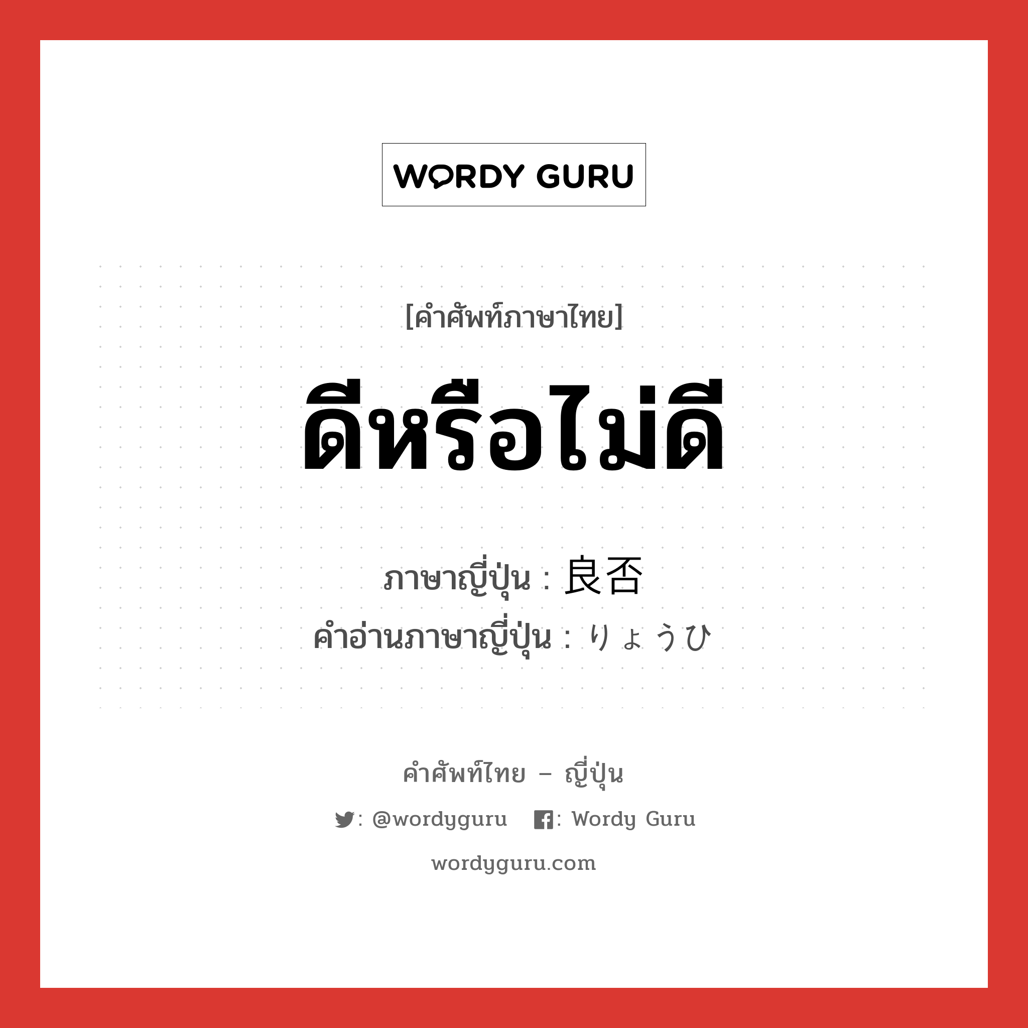 ดีหรือไม่ดี ภาษาญี่ปุ่นคืออะไร, คำศัพท์ภาษาไทย - ญี่ปุ่น ดีหรือไม่ดี ภาษาญี่ปุ่น 良否 คำอ่านภาษาญี่ปุ่น りょうひ หมวด n หมวด n