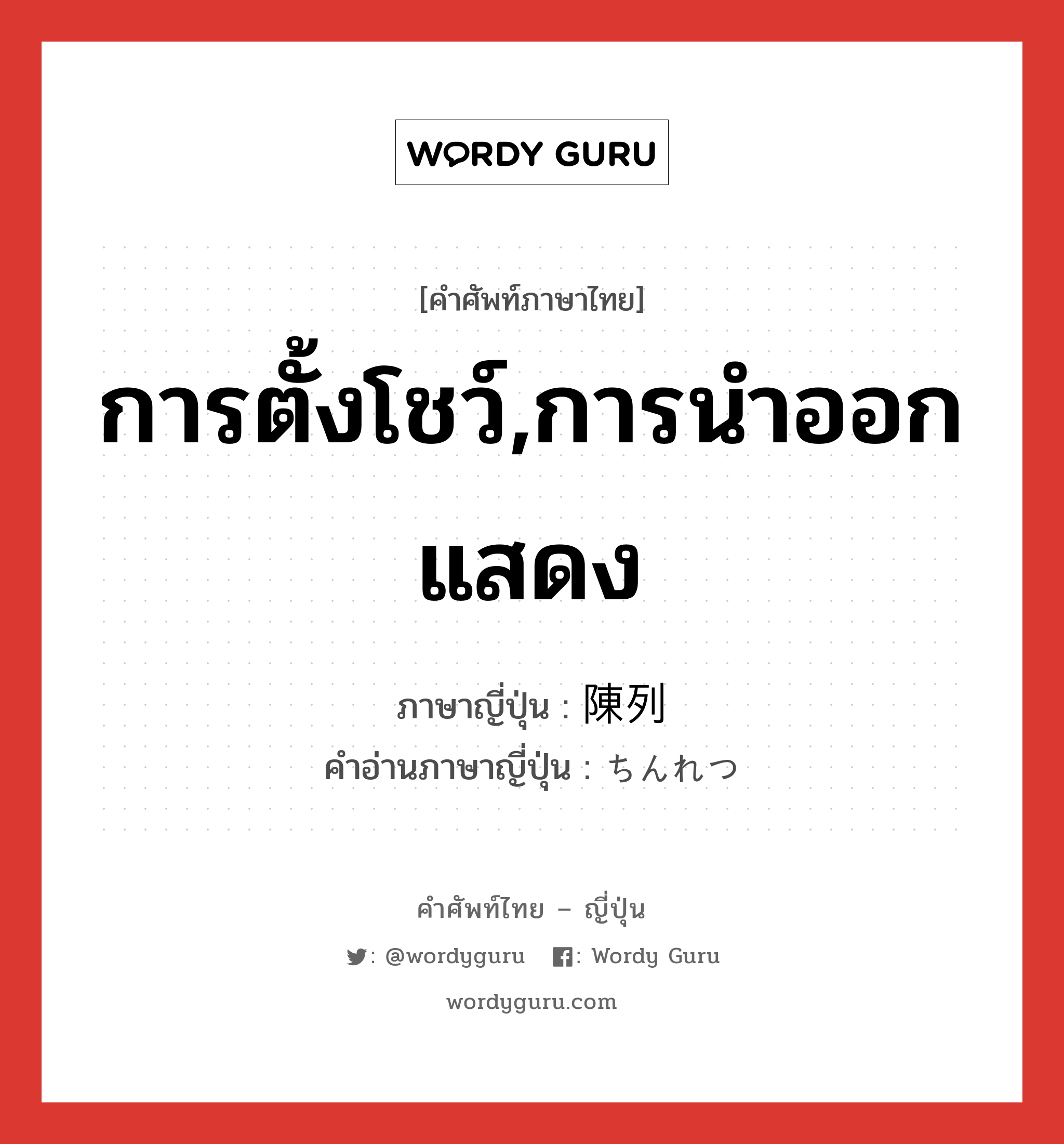 การตั้งโชว์,การนำออกแสดง ภาษาญี่ปุ่นคืออะไร, คำศัพท์ภาษาไทย - ญี่ปุ่น การตั้งโชว์,การนำออกแสดง ภาษาญี่ปุ่น 陳列 คำอ่านภาษาญี่ปุ่น ちんれつ หมวด n หมวด n