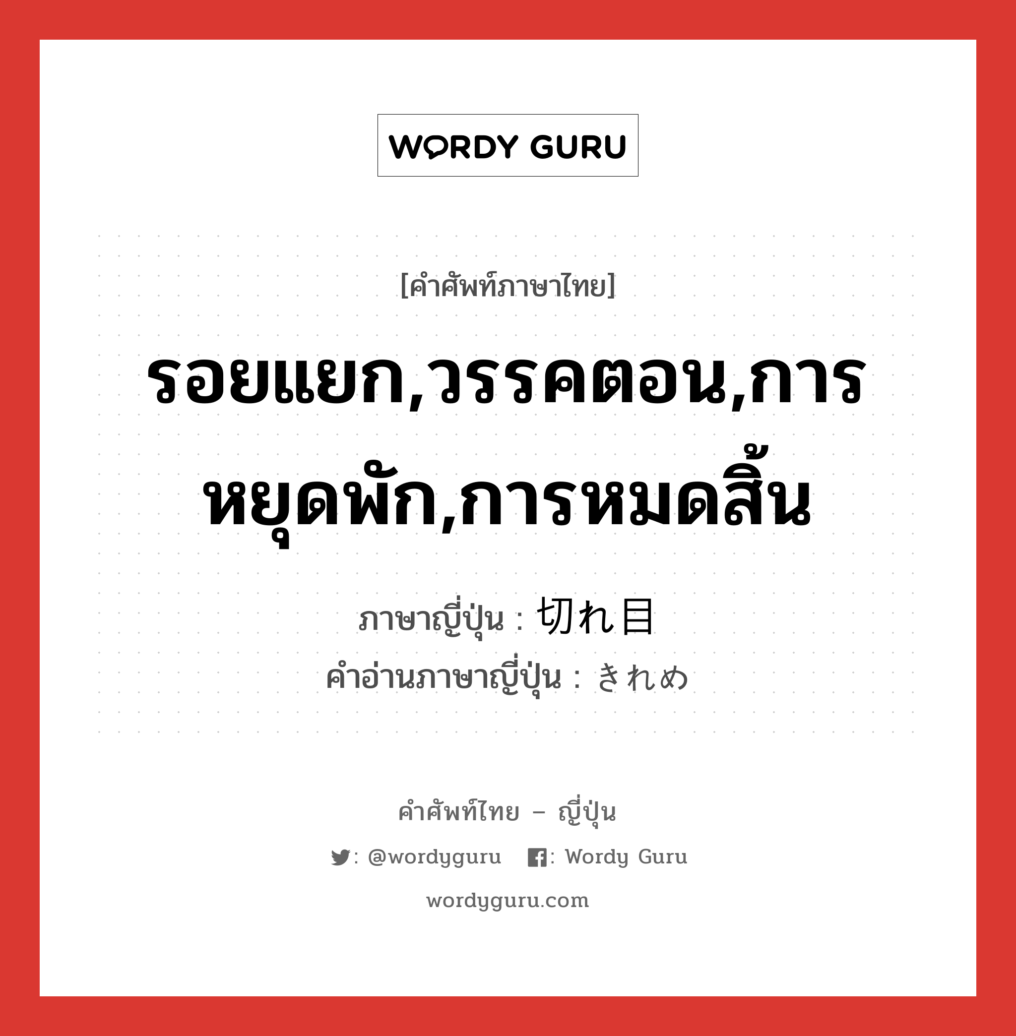 รอยแยก,วรรคตอน,การหยุดพัก,การหมดสิ้น ภาษาญี่ปุ่นคืออะไร, คำศัพท์ภาษาไทย - ญี่ปุ่น รอยแยก,วรรคตอน,การหยุดพัก,การหมดสิ้น ภาษาญี่ปุ่น 切れ目 คำอ่านภาษาญี่ปุ่น きれめ หมวด n หมวด n