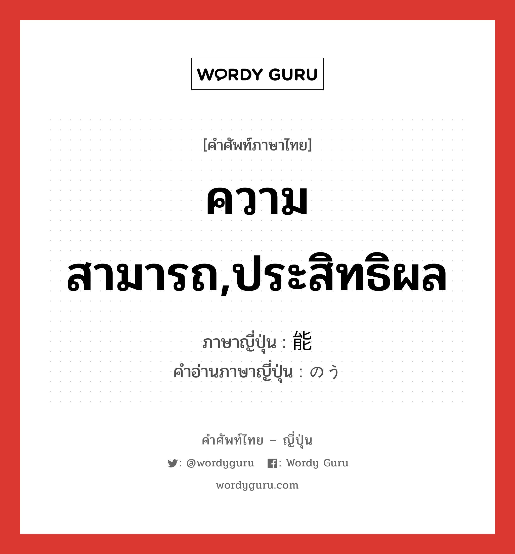 ความสามารถ,ประสิทธิผล ภาษาญี่ปุ่นคืออะไร, คำศัพท์ภาษาไทย - ญี่ปุ่น ความสามารถ,ประสิทธิผล ภาษาญี่ปุ่น 能 คำอ่านภาษาญี่ปุ่น のう หมวด n หมวด n