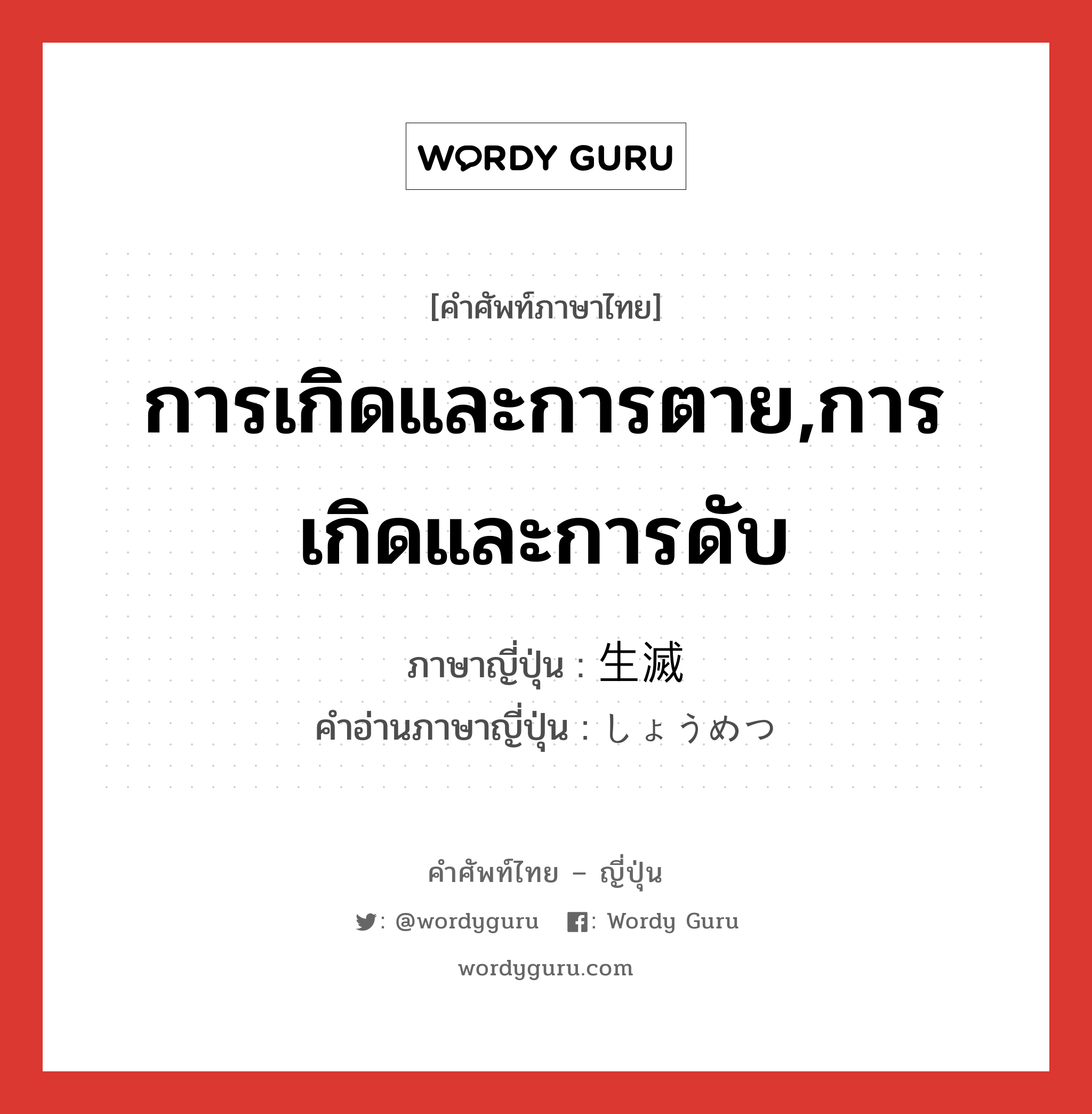 การเกิดและการตาย,การเกิดและการดับ ภาษาญี่ปุ่นคืออะไร, คำศัพท์ภาษาไทย - ญี่ปุ่น การเกิดและการตาย,การเกิดและการดับ ภาษาญี่ปุ่น 生滅 คำอ่านภาษาญี่ปุ่น しょうめつ หมวด n หมวด n