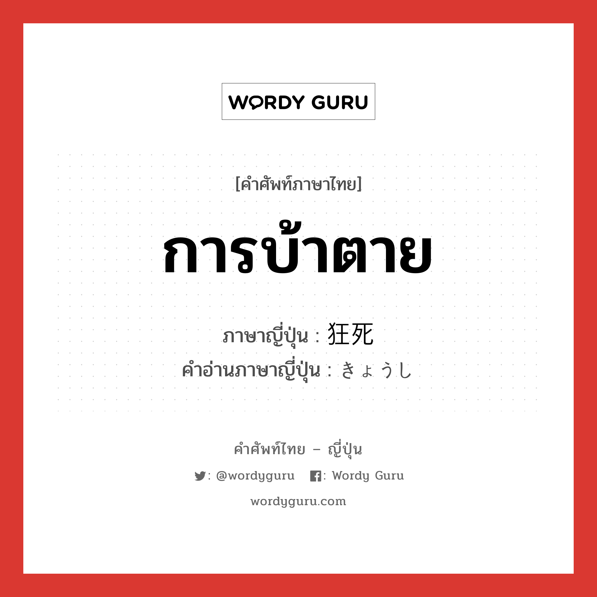 การบ้าตาย ภาษาญี่ปุ่นคืออะไร, คำศัพท์ภาษาไทย - ญี่ปุ่น การบ้าตาย ภาษาญี่ปุ่น 狂死 คำอ่านภาษาญี่ปุ่น きょうし หมวด n หมวด n