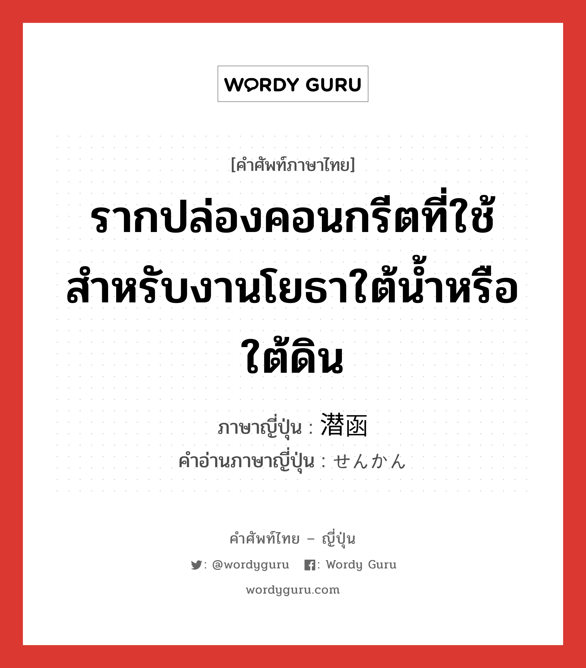 รากปล่องคอนกรีตที่ใช้สำหรับงานโยธาใต้น้ำหรือใต้ดิน ภาษาญี่ปุ่นคืออะไร, คำศัพท์ภาษาไทย - ญี่ปุ่น รากปล่องคอนกรีตที่ใช้สำหรับงานโยธาใต้น้ำหรือใต้ดิน ภาษาญี่ปุ่น 潜函 คำอ่านภาษาญี่ปุ่น せんかん หมวด n หมวด n