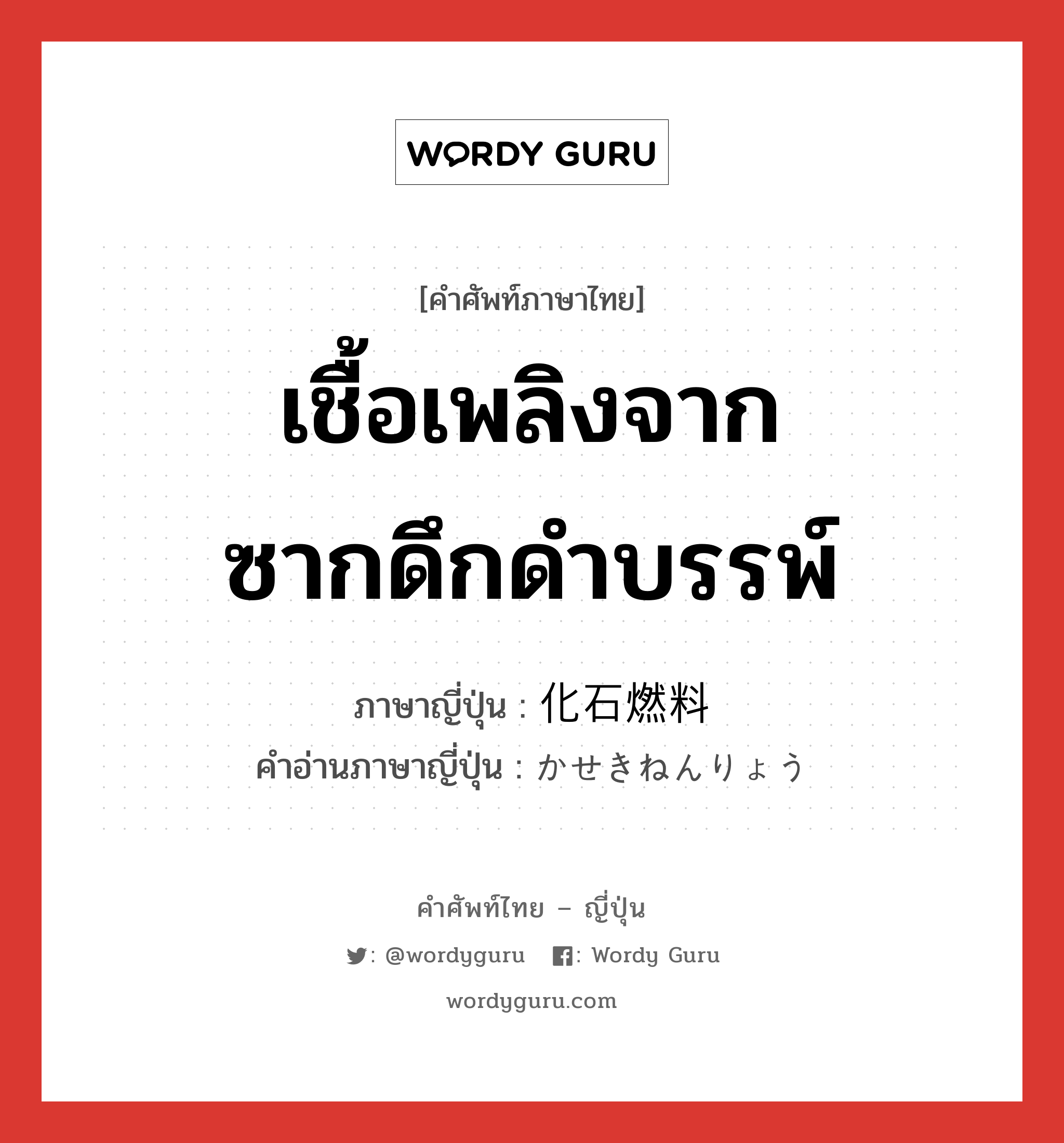 เชื้อเพลิงจากซากดึกดำบรรพ์ ภาษาญี่ปุ่นคืออะไร, คำศัพท์ภาษาไทย - ญี่ปุ่น เชื้อเพลิงจากซากดึกดำบรรพ์ ภาษาญี่ปุ่น 化石燃料 คำอ่านภาษาญี่ปุ่น かせきねんりょう หมวด n หมวด n