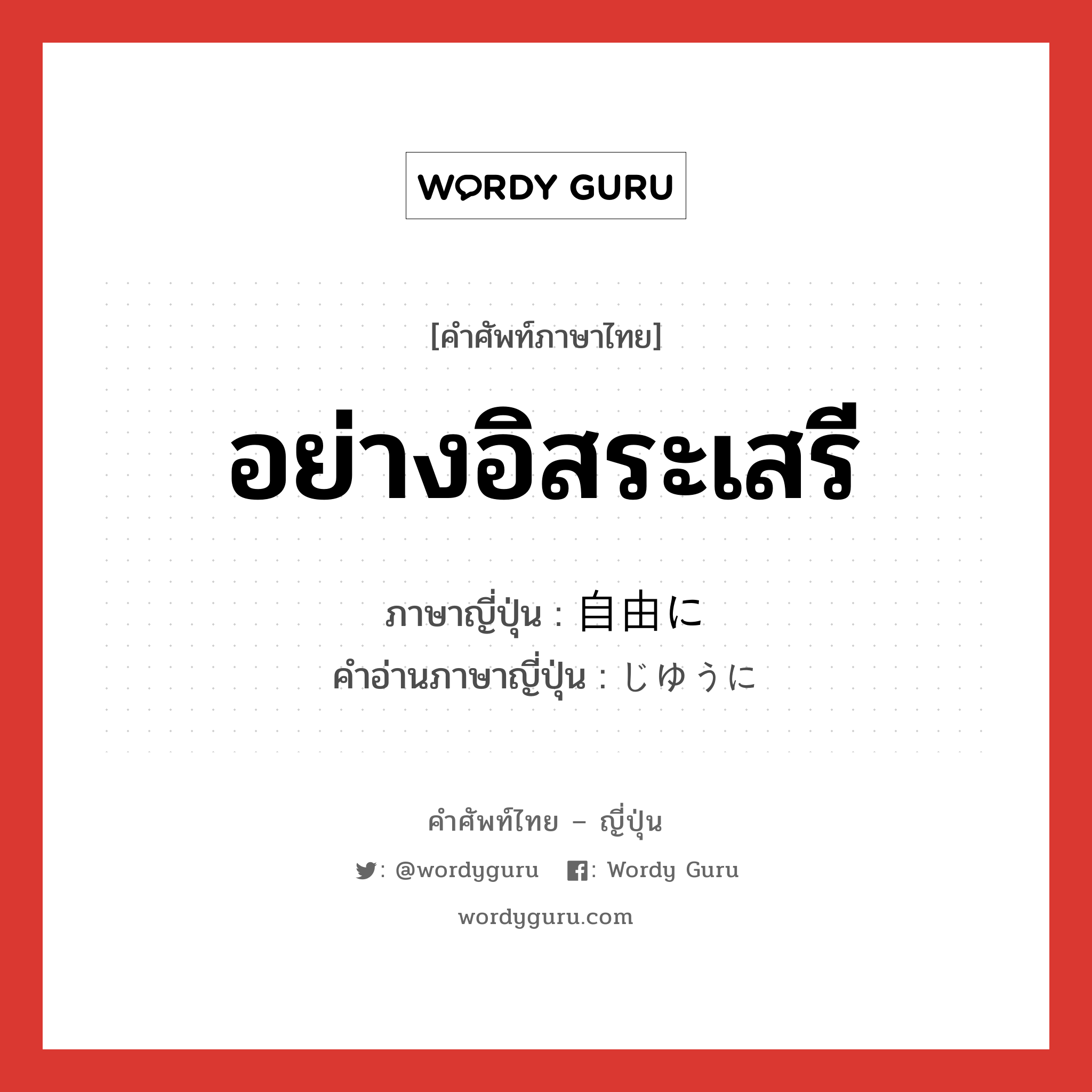 อย่างอิสระเสรี ภาษาญี่ปุ่นคืออะไร, คำศัพท์ภาษาไทย - ญี่ปุ่น อย่างอิสระเสรี ภาษาญี่ปุ่น 自由に คำอ่านภาษาญี่ปุ่น じゆうに หมวด adv หมวด adv