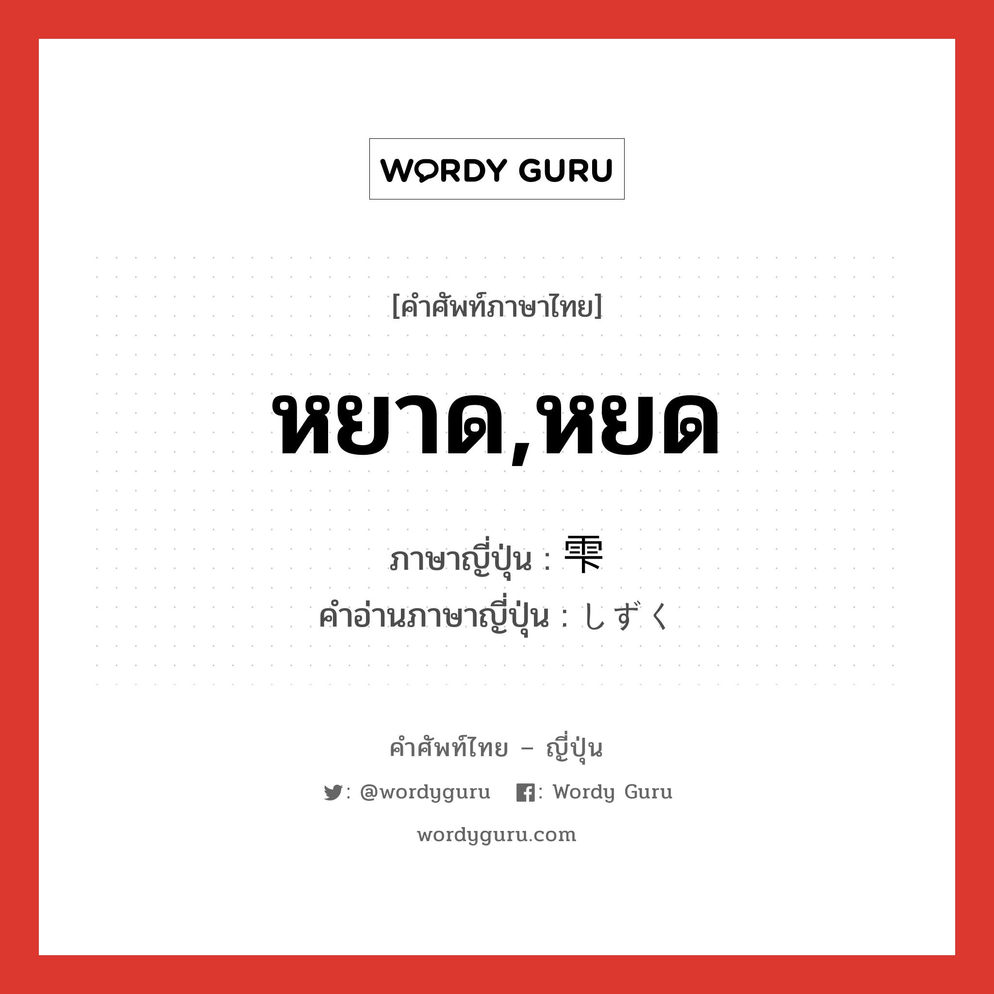 หยาด,หยด ภาษาญี่ปุ่นคืออะไร, คำศัพท์ภาษาไทย - ญี่ปุ่น หยาด,หยด ภาษาญี่ปุ่น 雫 คำอ่านภาษาญี่ปุ่น しずく หมวด n หมวด n