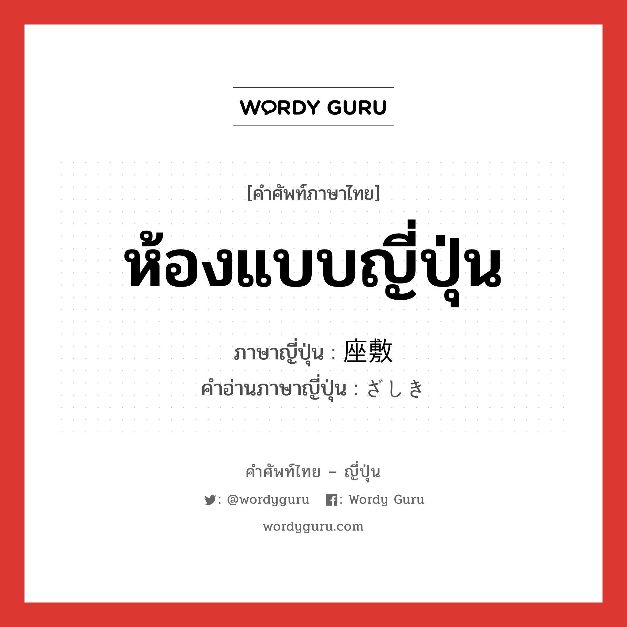 ห้องแบบญี่ปุ่น ภาษาญี่ปุ่นคืออะไร, คำศัพท์ภาษาไทย - ญี่ปุ่น ห้องแบบญี่ปุ่น ภาษาญี่ปุ่น 座敷 คำอ่านภาษาญี่ปุ่น ざしき หมวด n หมวด n