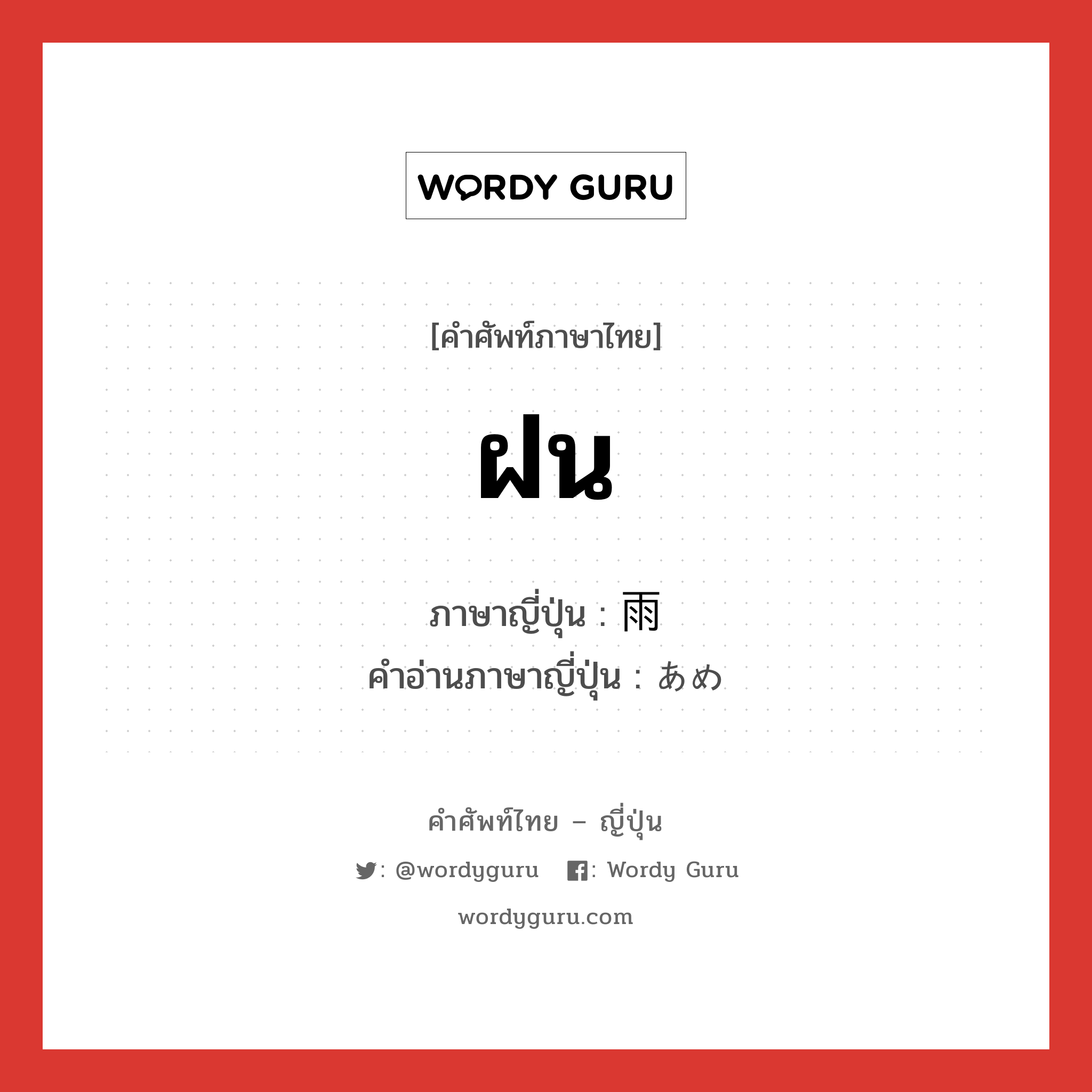 ฝน ภาษาญี่ปุ่นคืออะไร, คำศัพท์ภาษาไทย - ญี่ปุ่น ฝน ภาษาญี่ปุ่น 雨 คำอ่านภาษาญี่ปุ่น あめ หมวด n หมวด n