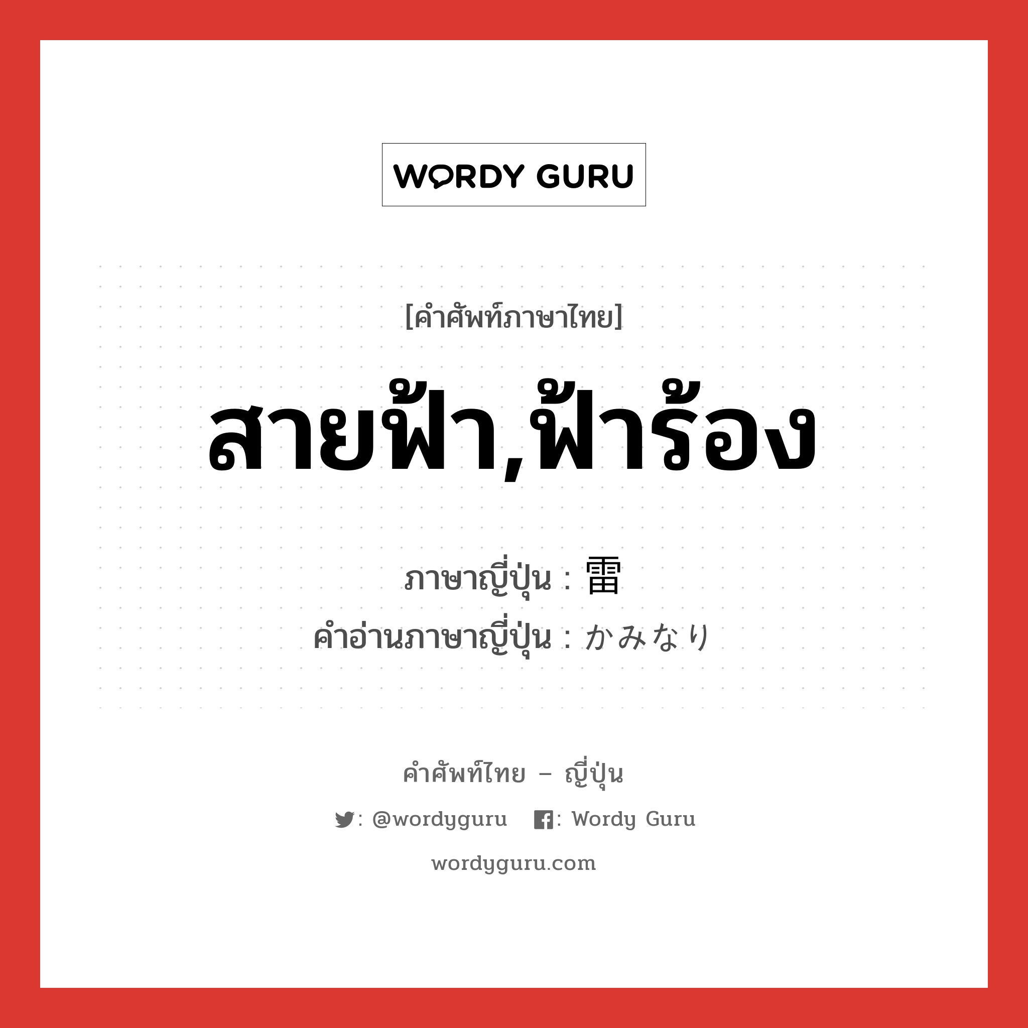 สายฟ้า,ฟ้าร้อง ภาษาญี่ปุ่นคืออะไร, คำศัพท์ภาษาไทย - ญี่ปุ่น สายฟ้า,ฟ้าร้อง ภาษาญี่ปุ่น 雷 คำอ่านภาษาญี่ปุ่น かみなり หมวด n หมวด n