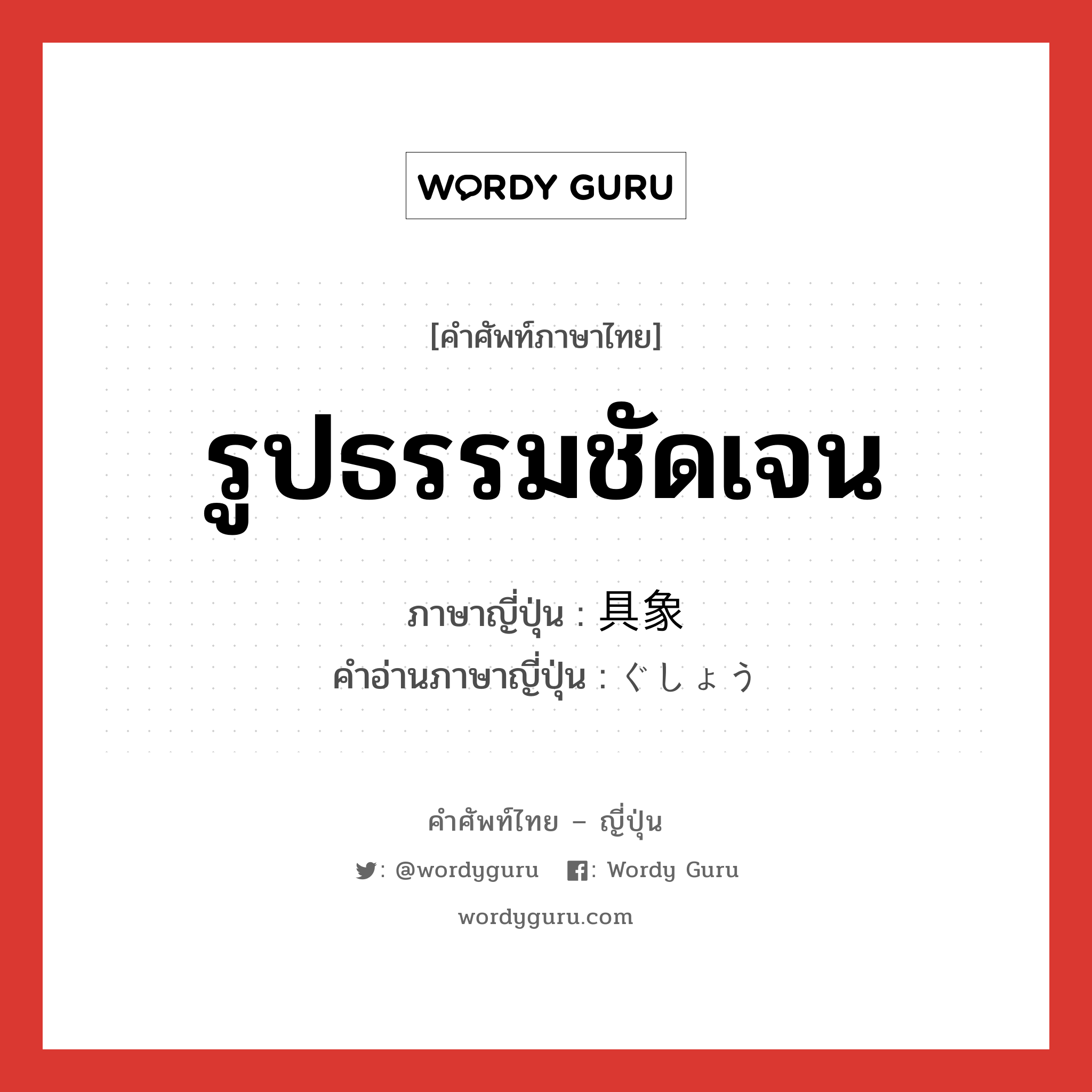 รูปธรรมชัดเจน ภาษาญี่ปุ่นคืออะไร, คำศัพท์ภาษาไทย - ญี่ปุ่น รูปธรรมชัดเจน ภาษาญี่ปุ่น 具象 คำอ่านภาษาญี่ปุ่น ぐしょう หมวด n หมวด n