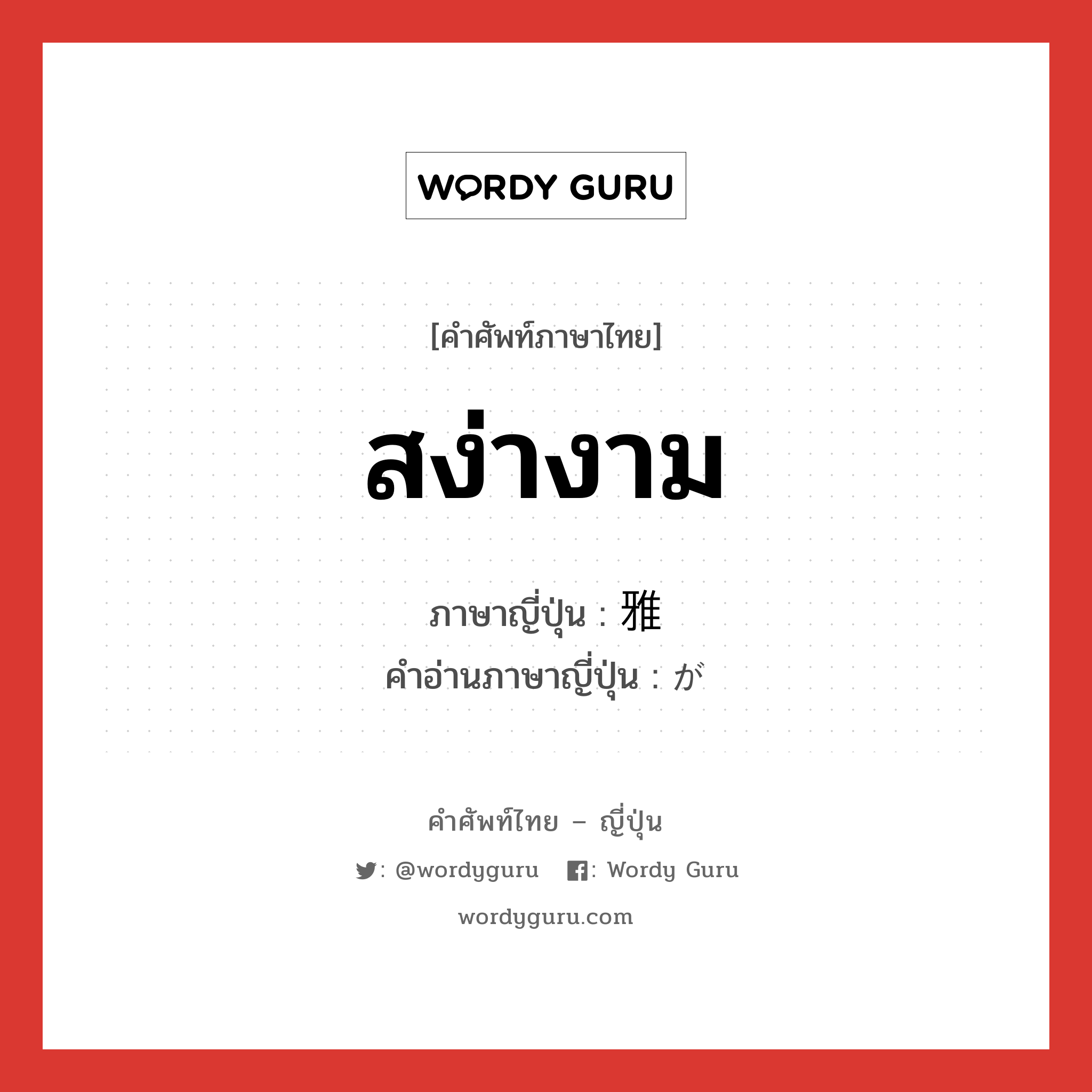 สง่างาม ภาษาญี่ปุ่นคืออะไร, คำศัพท์ภาษาไทย - ญี่ปุ่น สง่างาม ภาษาญี่ปุ่น 雅 คำอ่านภาษาญี่ปุ่น が หมวด n หมวด n