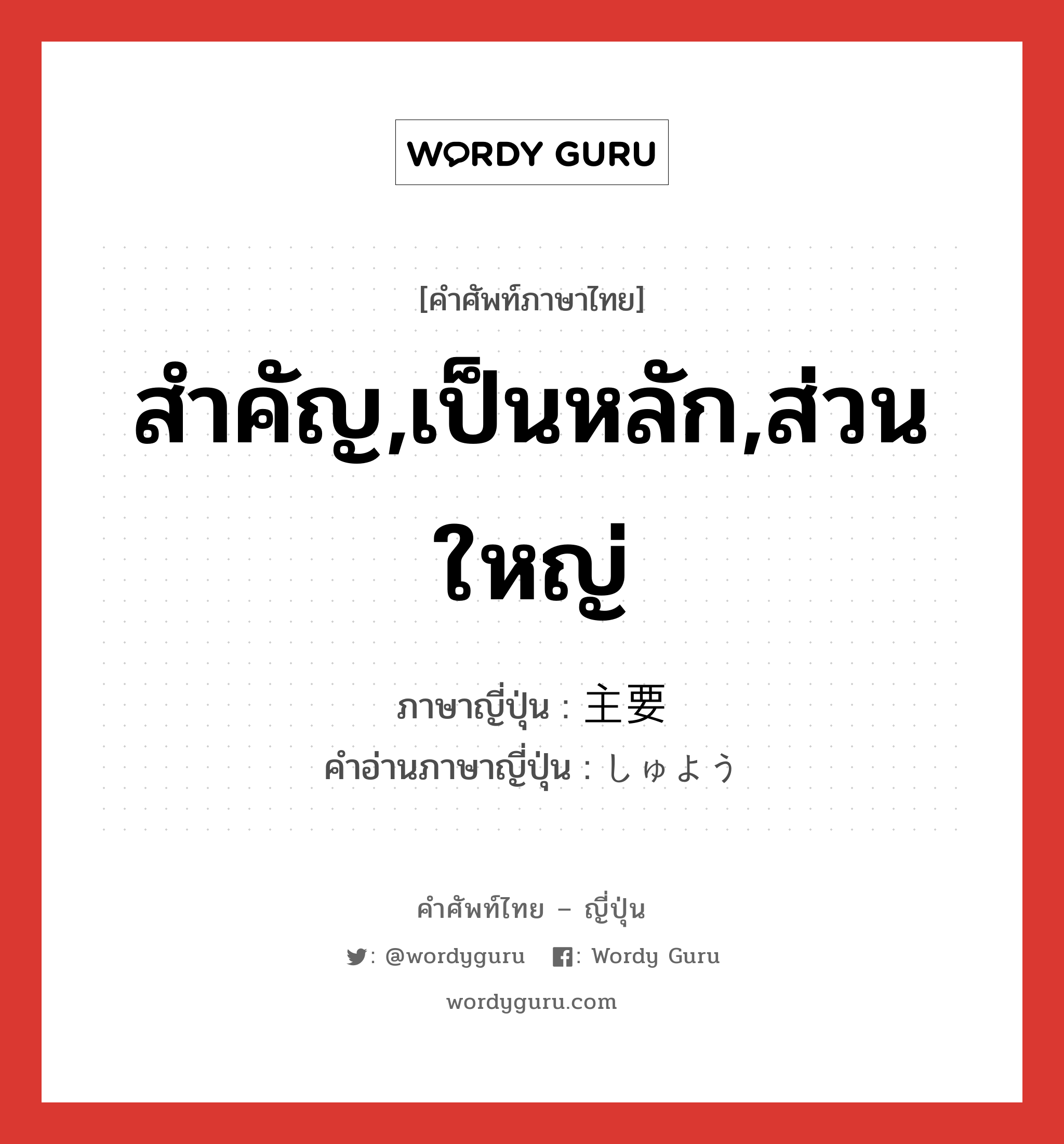 สำคัญ,เป็นหลัก,ส่วนใหญ่ ภาษาญี่ปุ่นคืออะไร, คำศัพท์ภาษาไทย - ญี่ปุ่น สำคัญ,เป็นหลัก,ส่วนใหญ่ ภาษาญี่ปุ่น 主要 คำอ่านภาษาญี่ปุ่น しゅよう หมวด adj-na หมวด adj-na