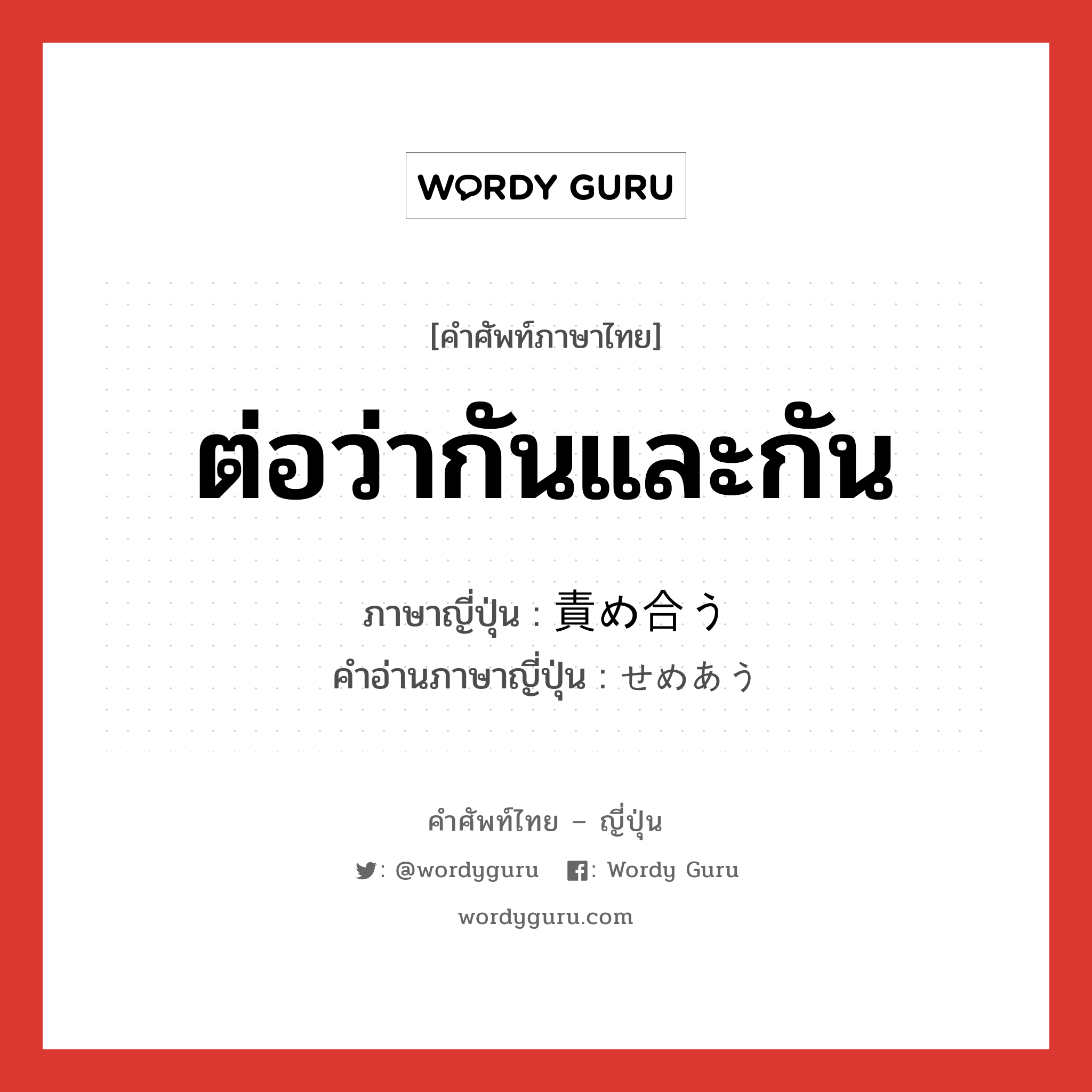 ต่อว่ากันและกัน ภาษาญี่ปุ่นคืออะไร, คำศัพท์ภาษาไทย - ญี่ปุ่น ต่อว่ากันและกัน ภาษาญี่ปุ่น 責め合う คำอ่านภาษาญี่ปุ่น せめあう หมวด v หมวด v