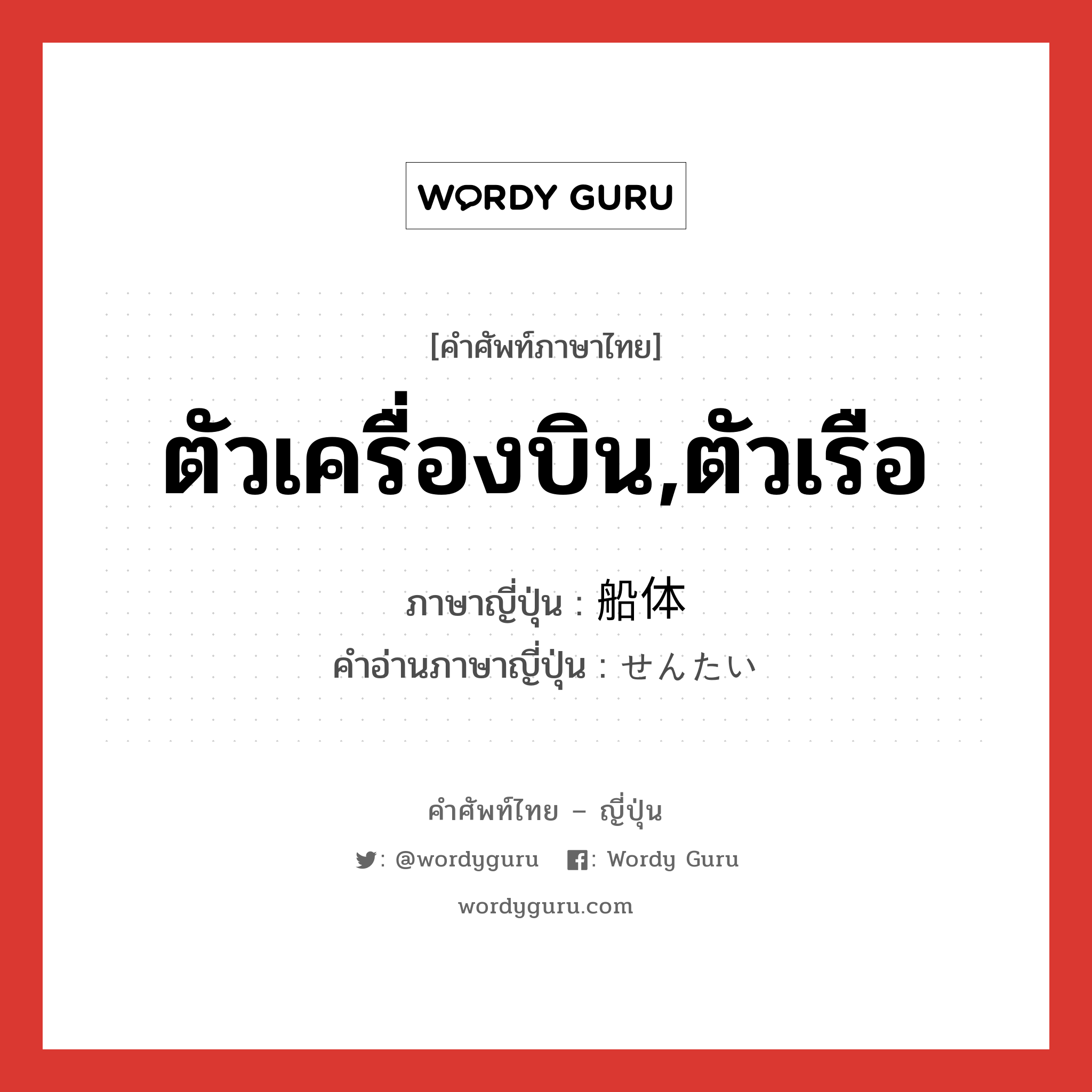 ตัวเครื่องบิน,ตัวเรือ ภาษาญี่ปุ่นคืออะไร, คำศัพท์ภาษาไทย - ญี่ปุ่น ตัวเครื่องบิน,ตัวเรือ ภาษาญี่ปุ่น 船体 คำอ่านภาษาญี่ปุ่น せんたい หมวด n หมวด n