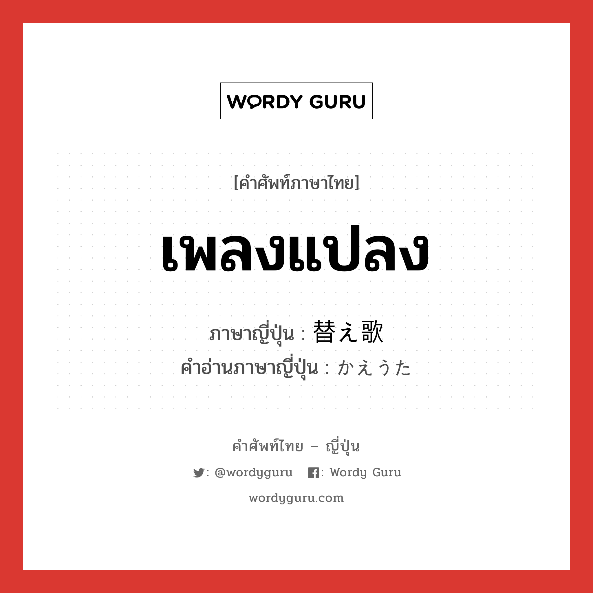 เพลงแปลง ภาษาญี่ปุ่นคืออะไร, คำศัพท์ภาษาไทย - ญี่ปุ่น เพลงแปลง ภาษาญี่ปุ่น 替え歌 คำอ่านภาษาญี่ปุ่น かえうた หมวด n หมวด n